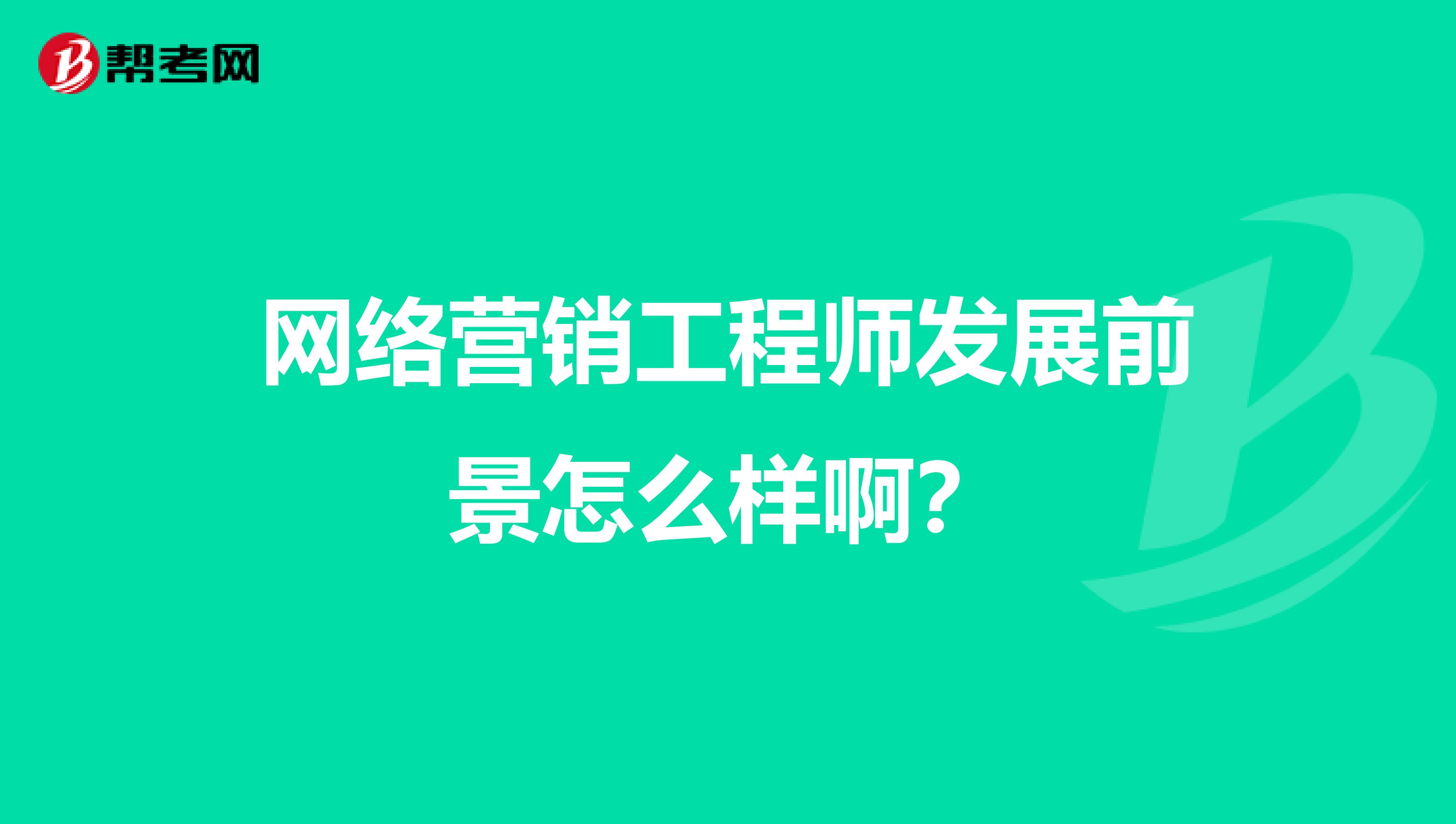 网络营销工程师发展前景怎么样啊？