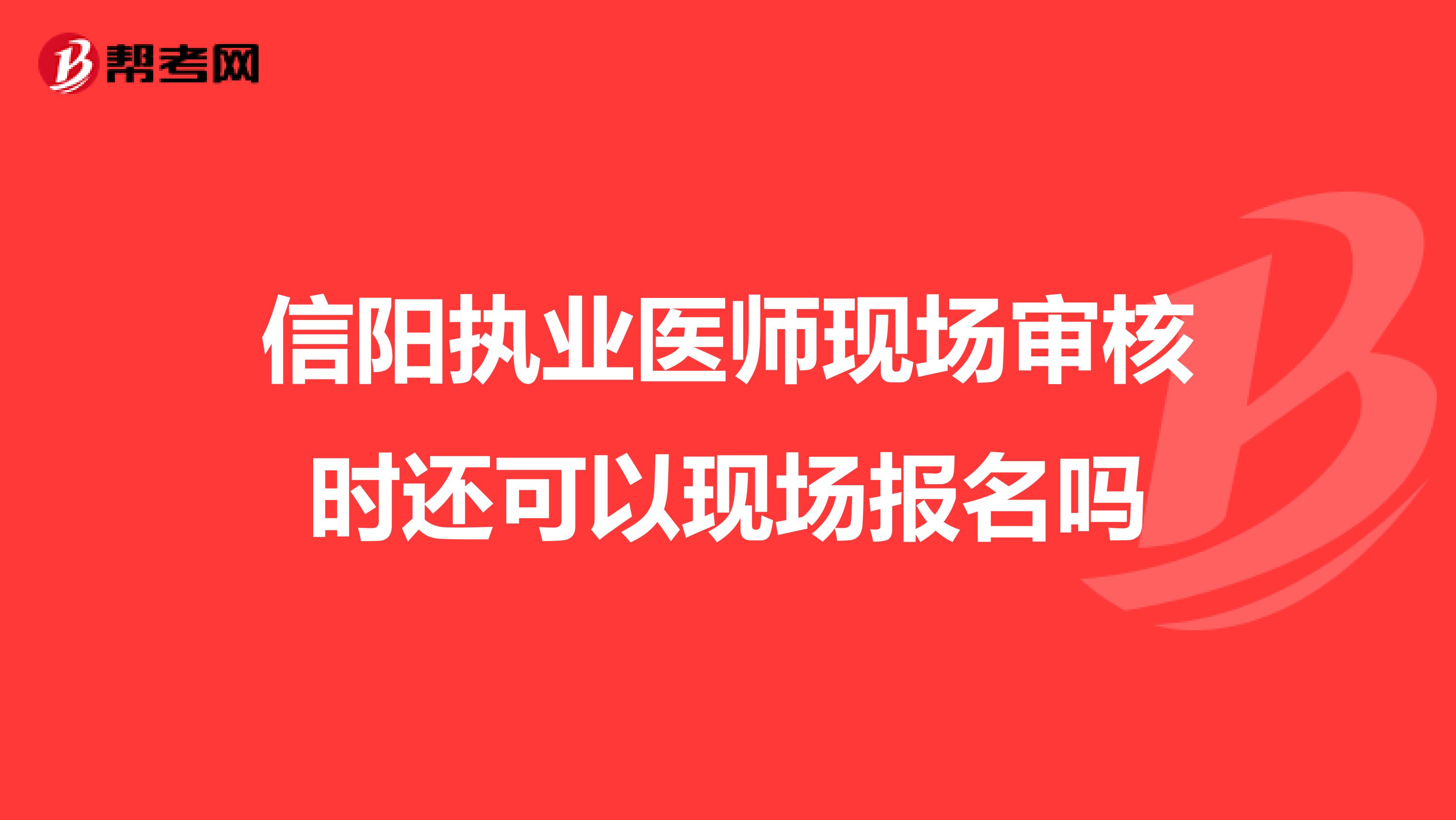 信阳执业医师现场审核时还可以现场报名吗