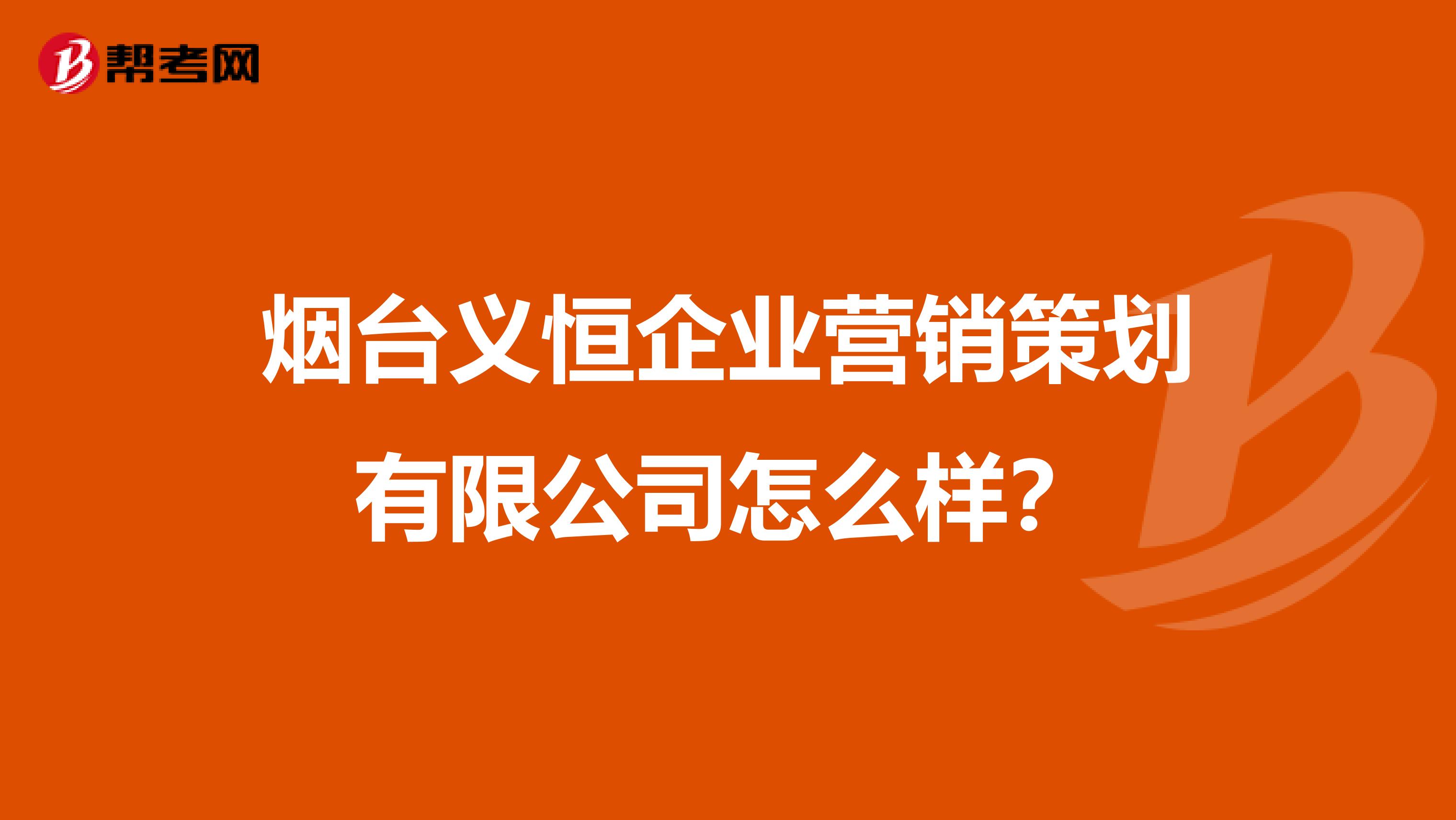 烟台义恒企业营销策划有限公司怎么样？