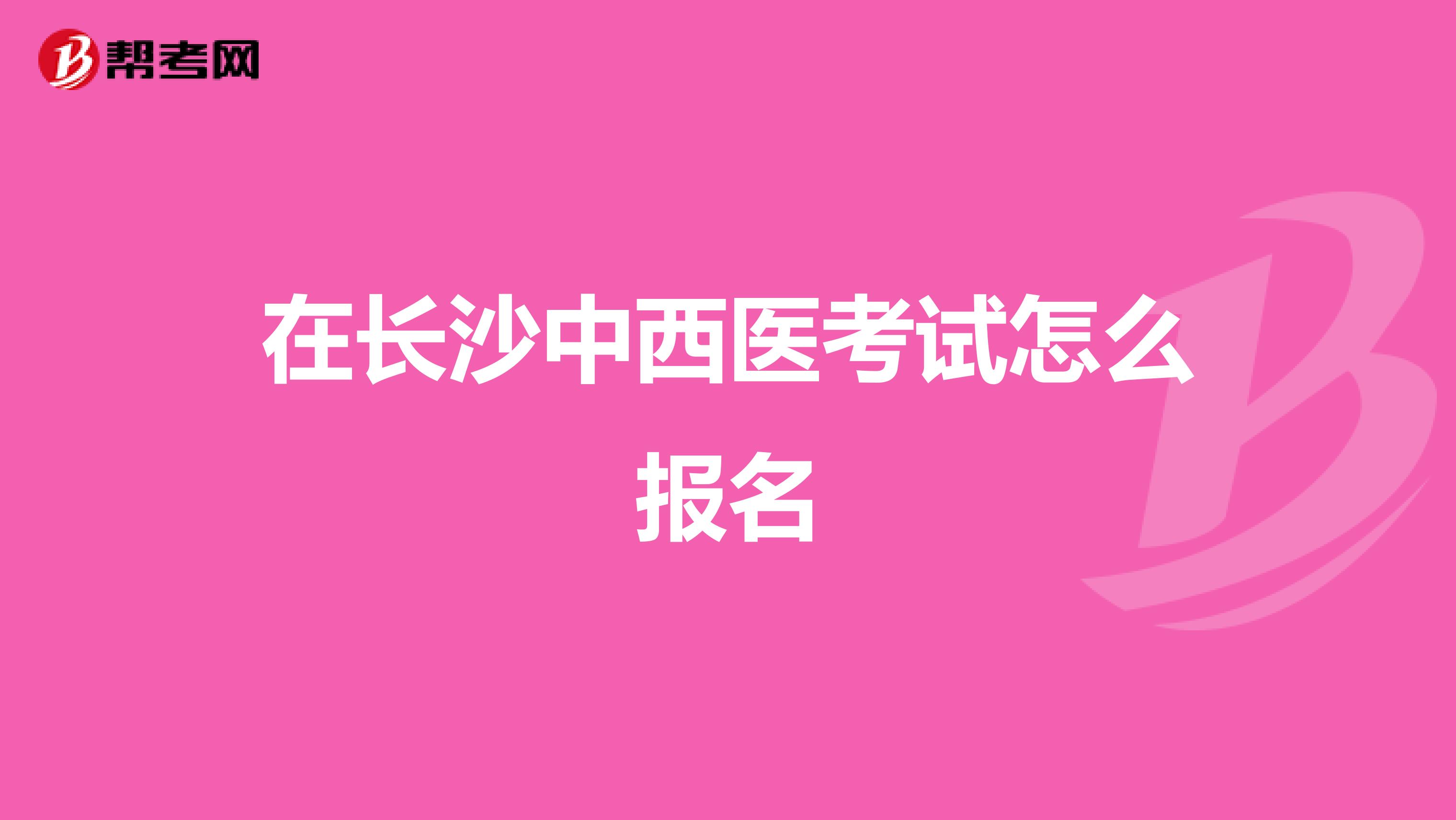 在长沙中西医考试怎么报名