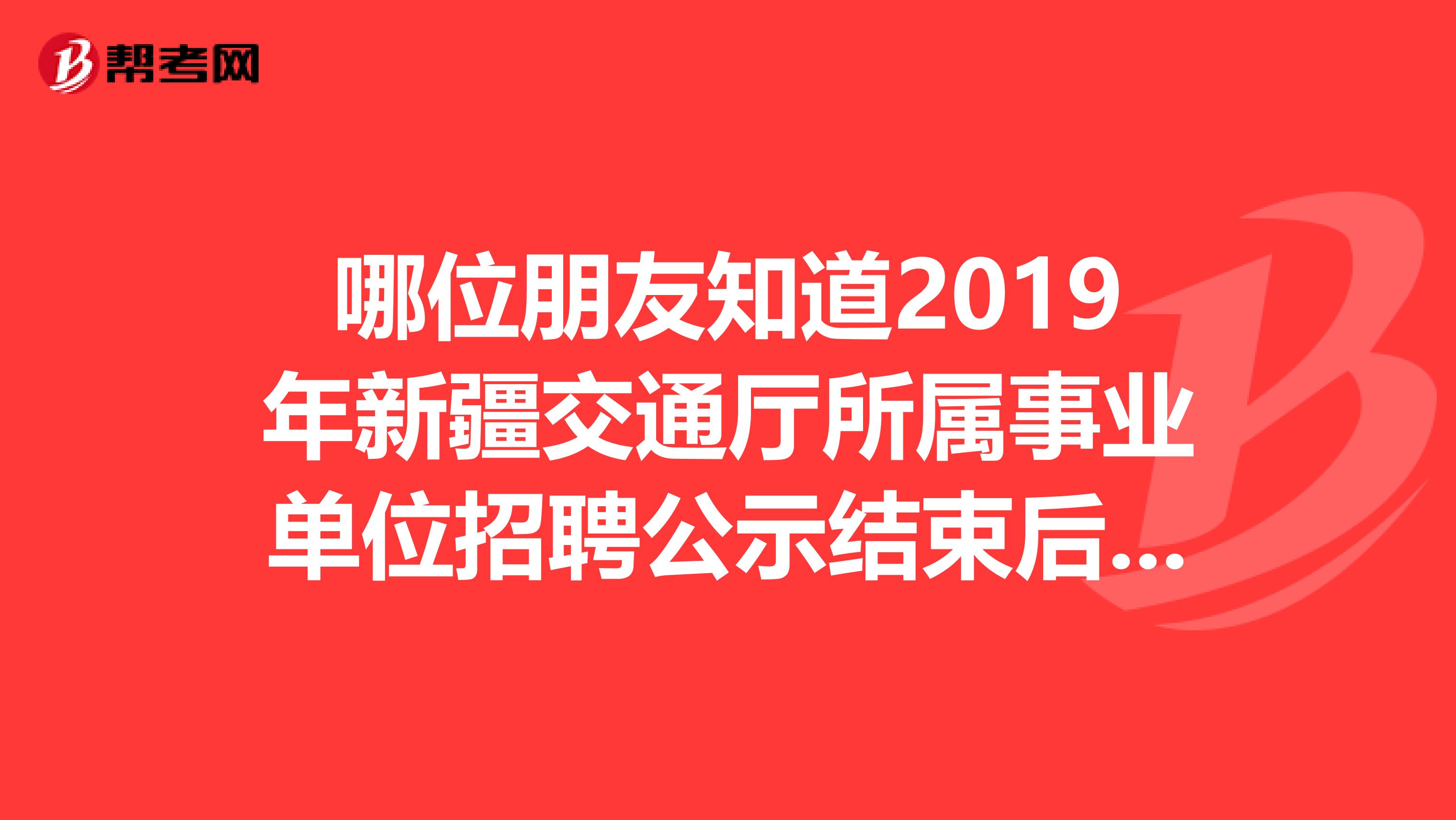 哪位朋友知道2019年新疆交通厅所属事业单位招聘公示结束后,大概要等多长时间才能接到报到通知?
