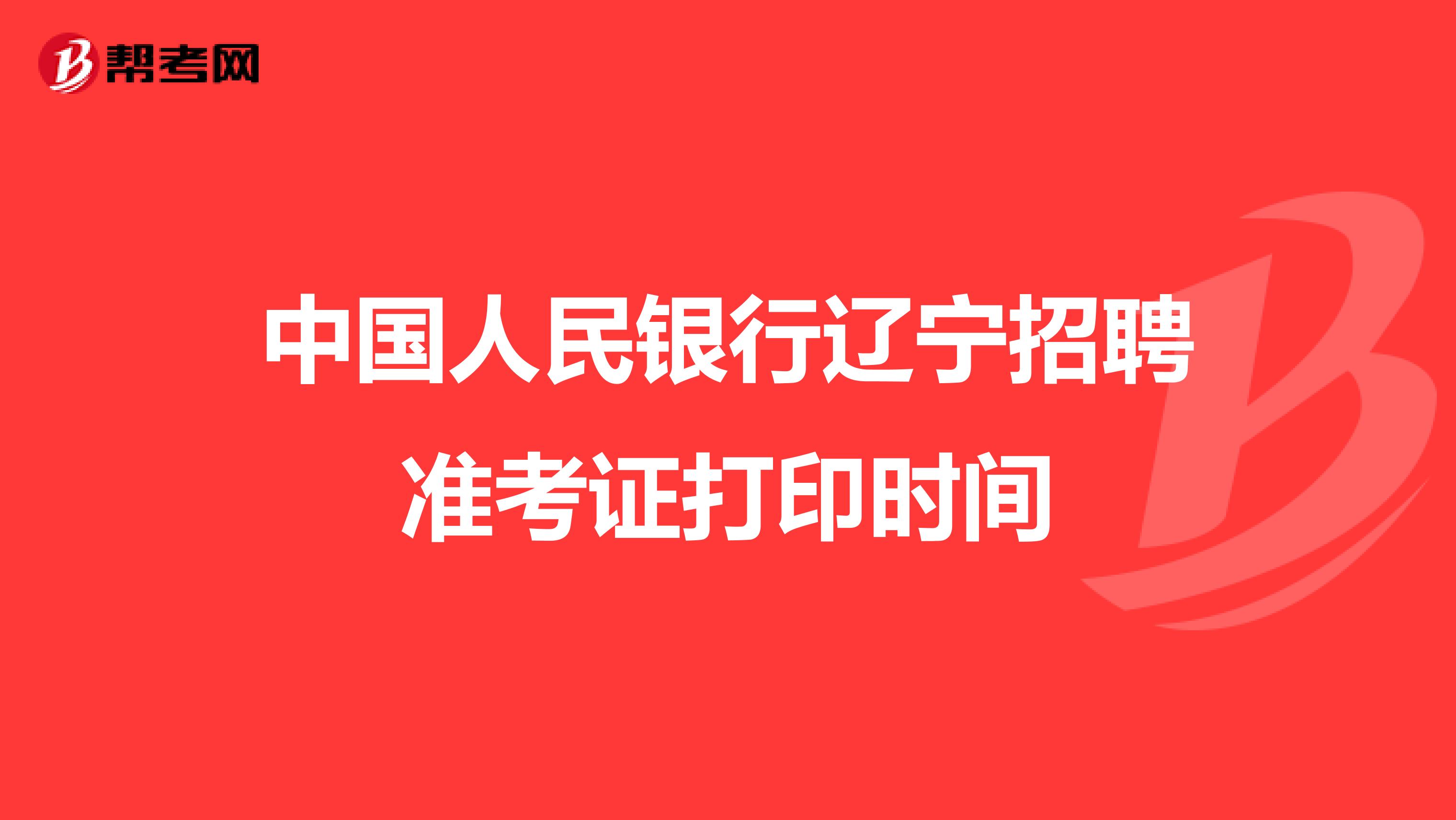 中国人民银行辽宁招聘准考证打印时间