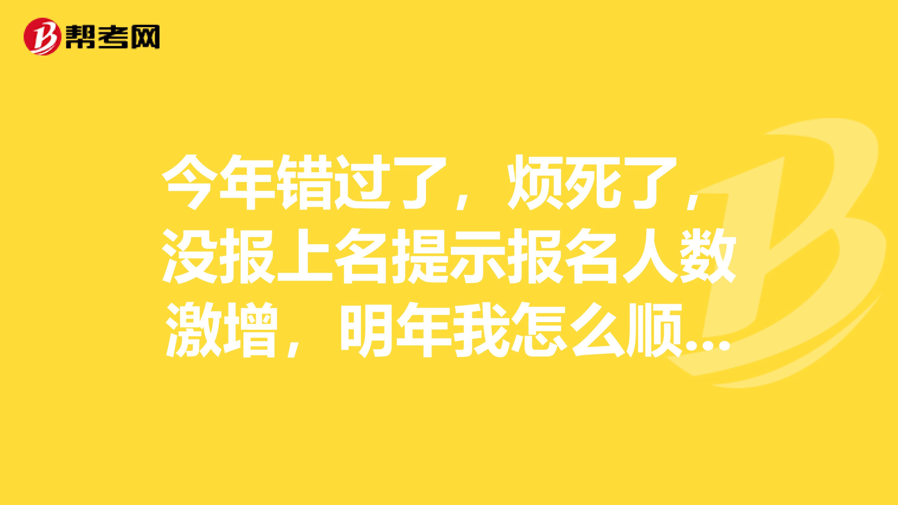 今年错过了,烦死了,没报上名提示报名人数激增,明年我怎么顺利报中级经济师