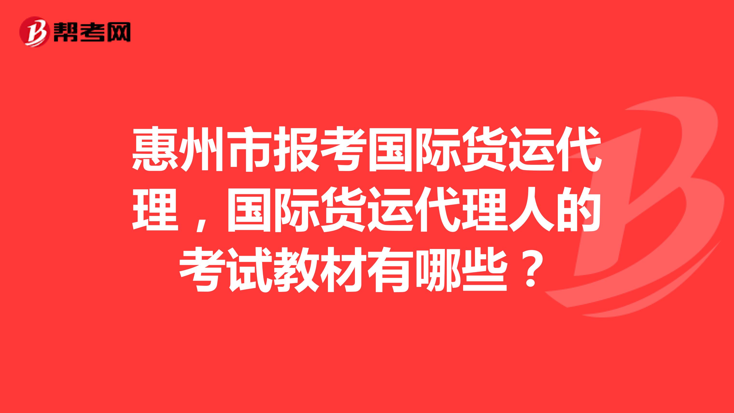 惠州市报考国际货运代理,国际货运代理人的考试教材有哪些?