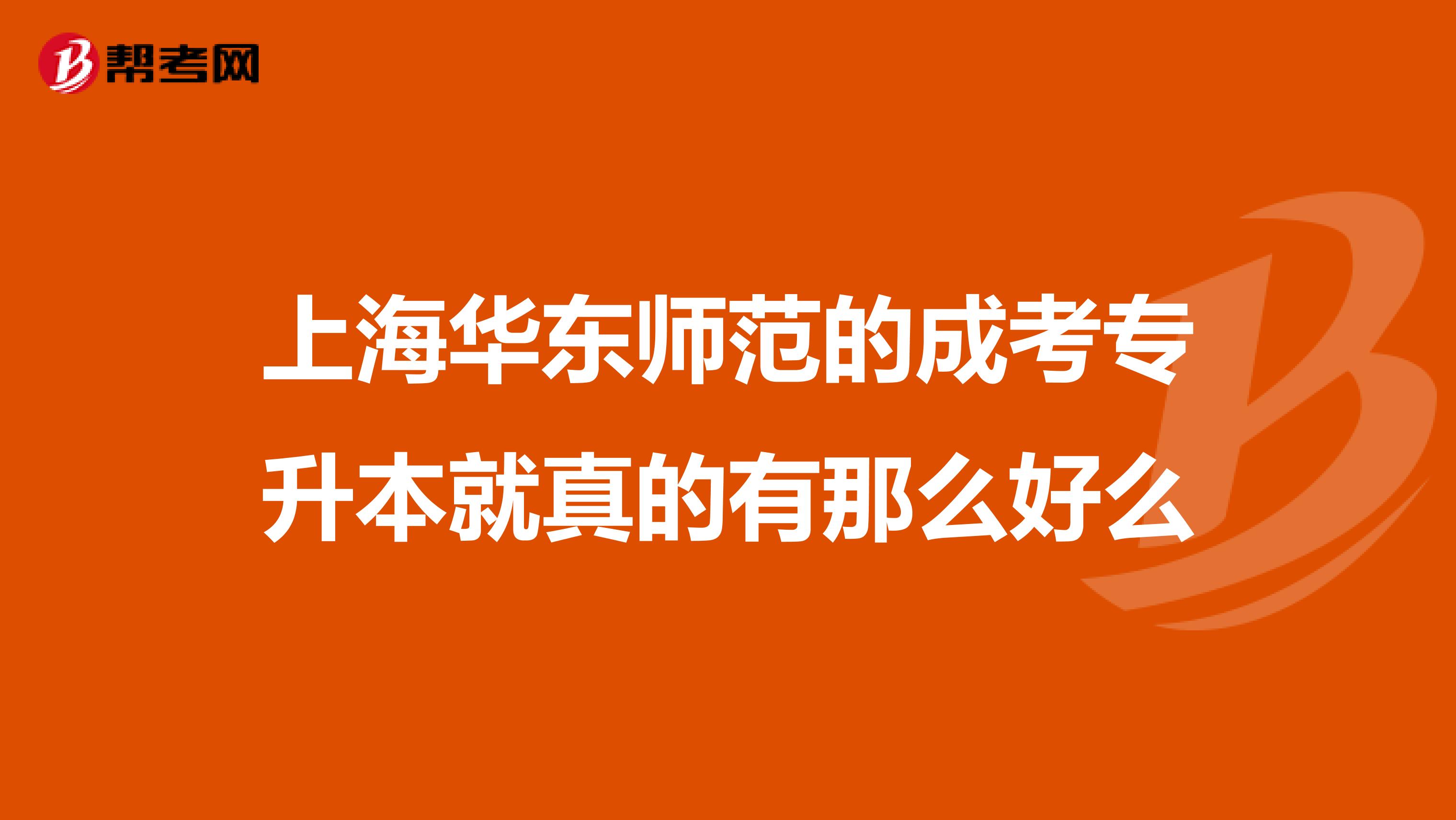 上海华东师范的成考专升本就真的有那么好么