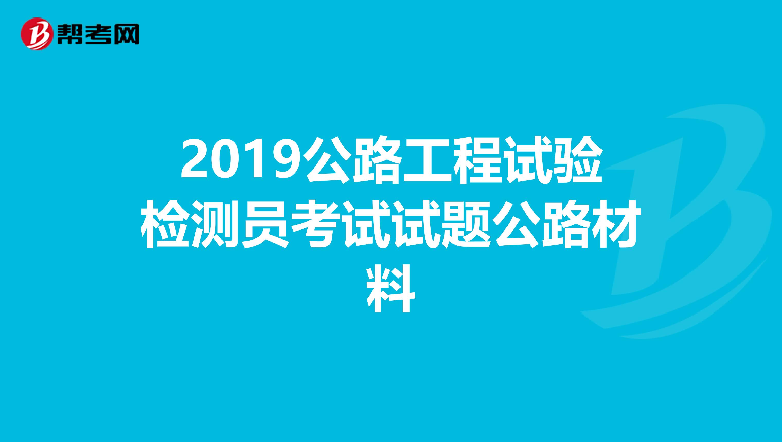 2019公路工程试验检测员考试试题公路材料