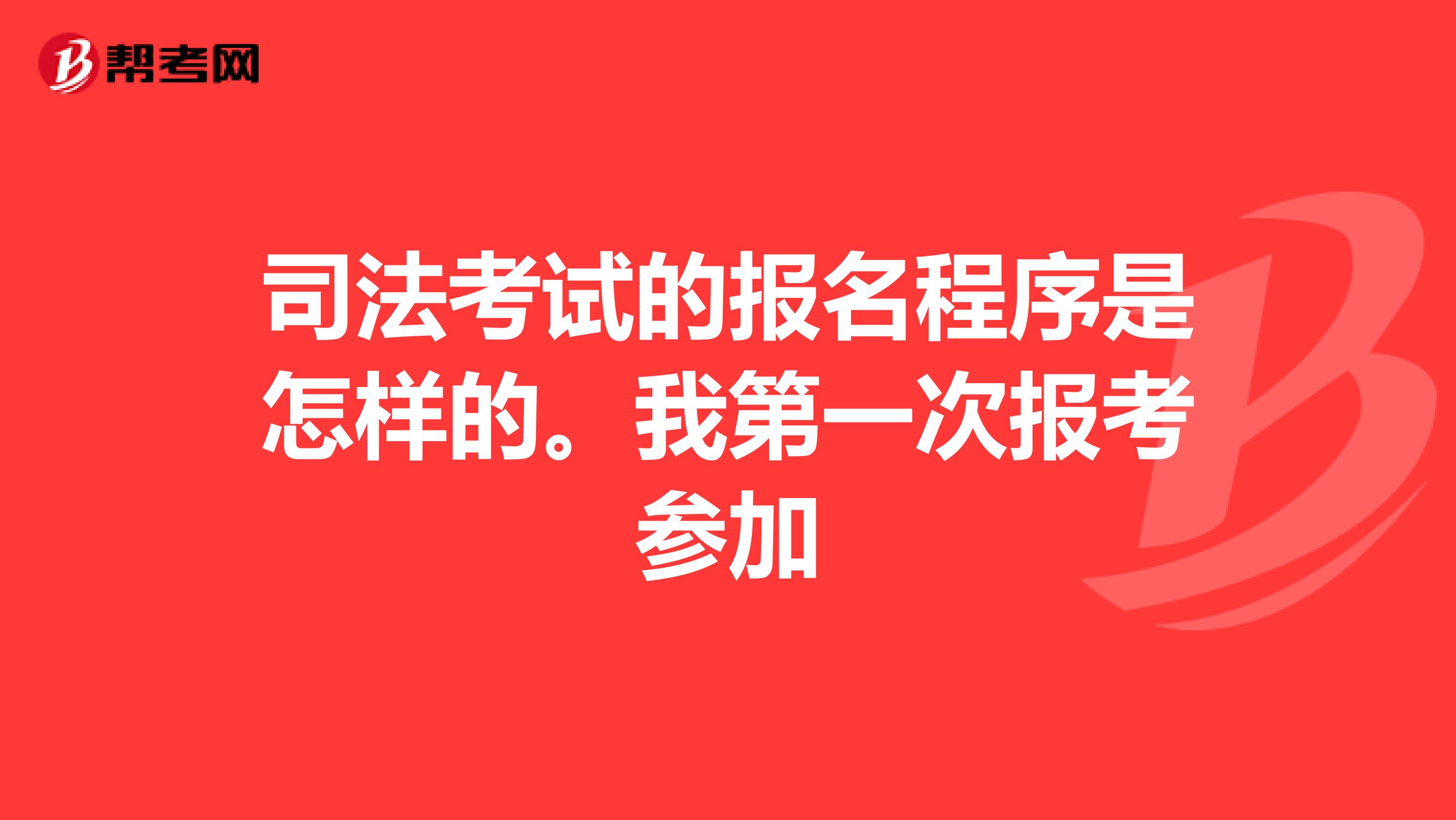 司法考试的报名程序是怎样的。我第一次报考参加