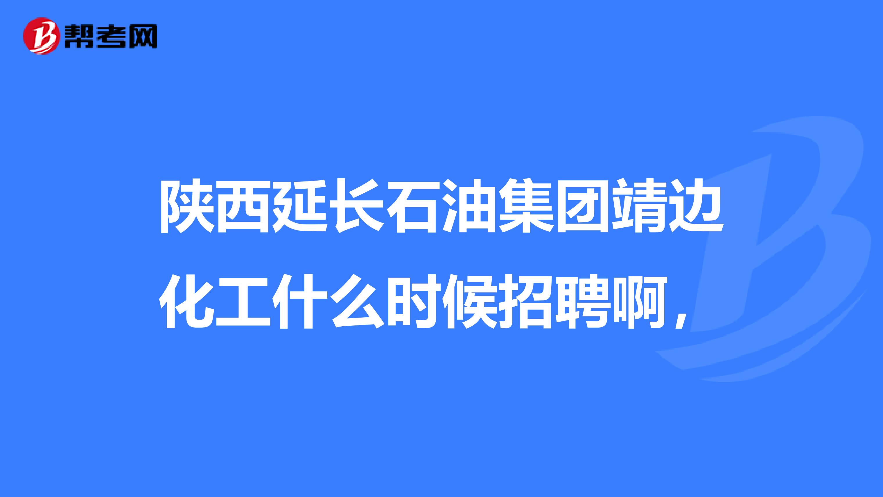 陕西延长石油集团靖边化工什么时候招聘啊，