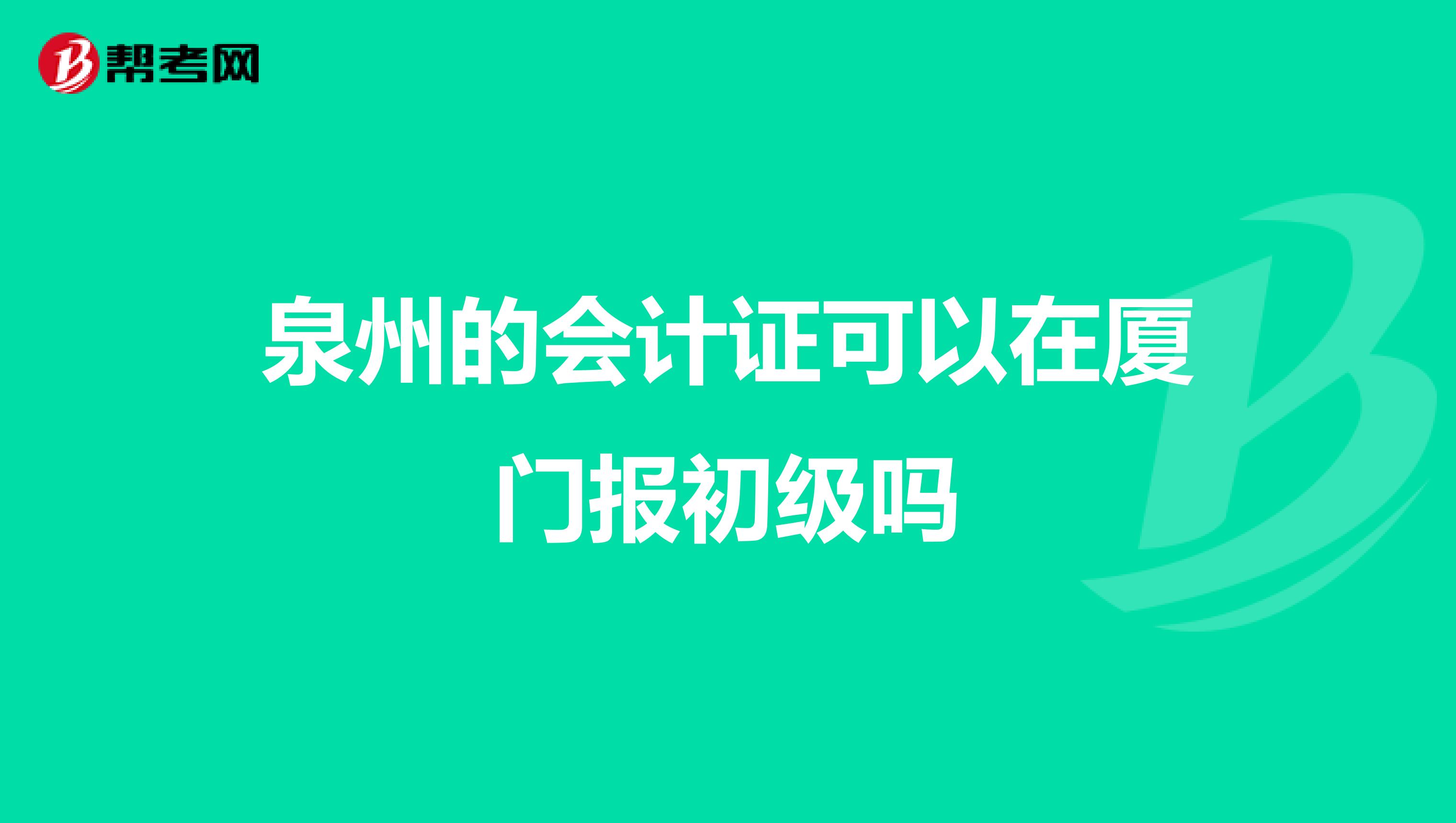 泉州的会计证可以在厦门报初级吗