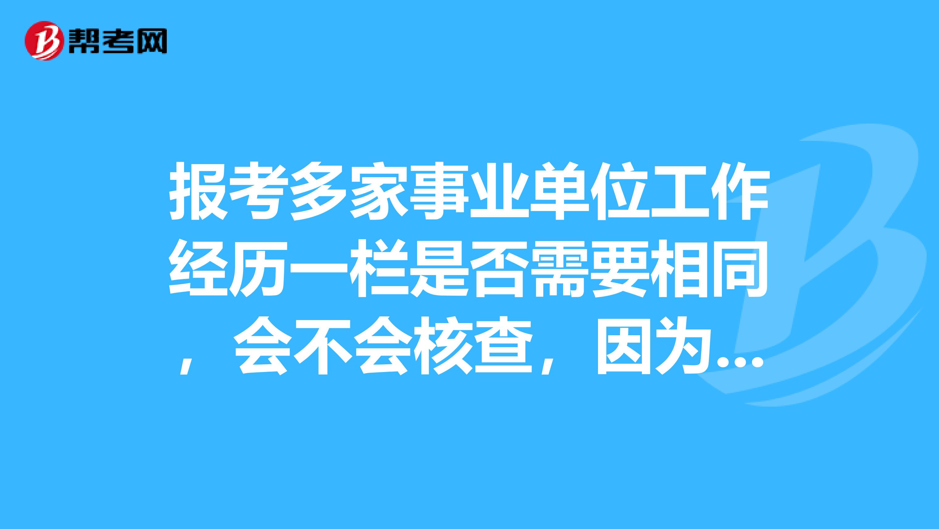 报考多家事业单位工作经历一栏是否需要相同，会不会核查，因为每家事业单位对工作经历的要求不一样