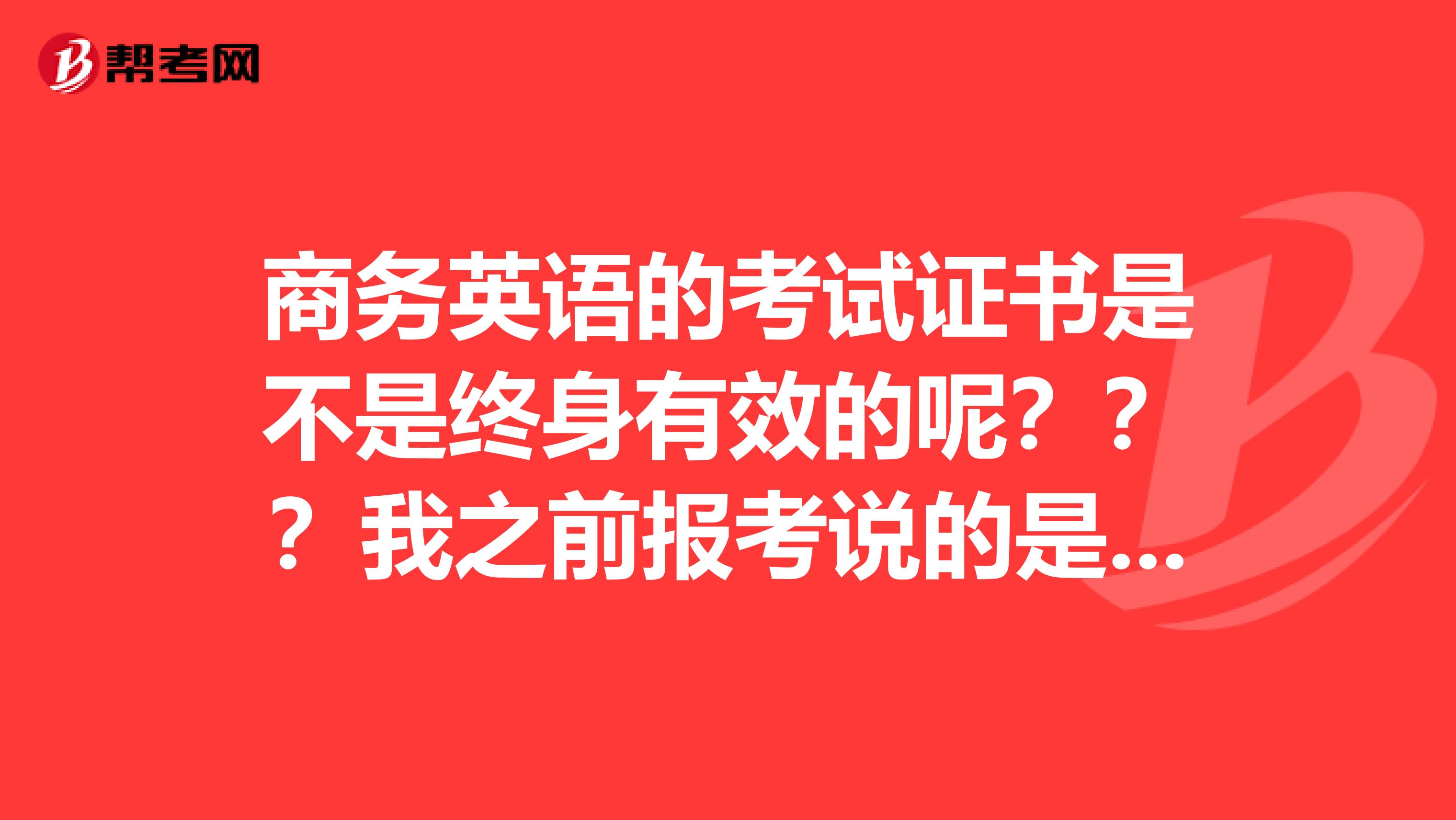 商务英语的考试证书是不是终身有效的呢？？？我之前报考说的是不过期！！