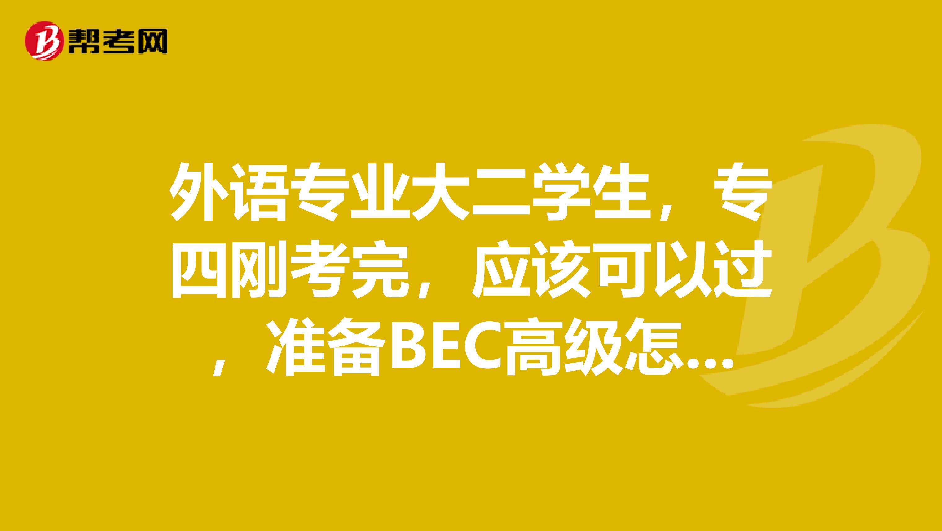 外语专业大二学生，专四刚考完，应该可以过，准备BEC高级怎么样？