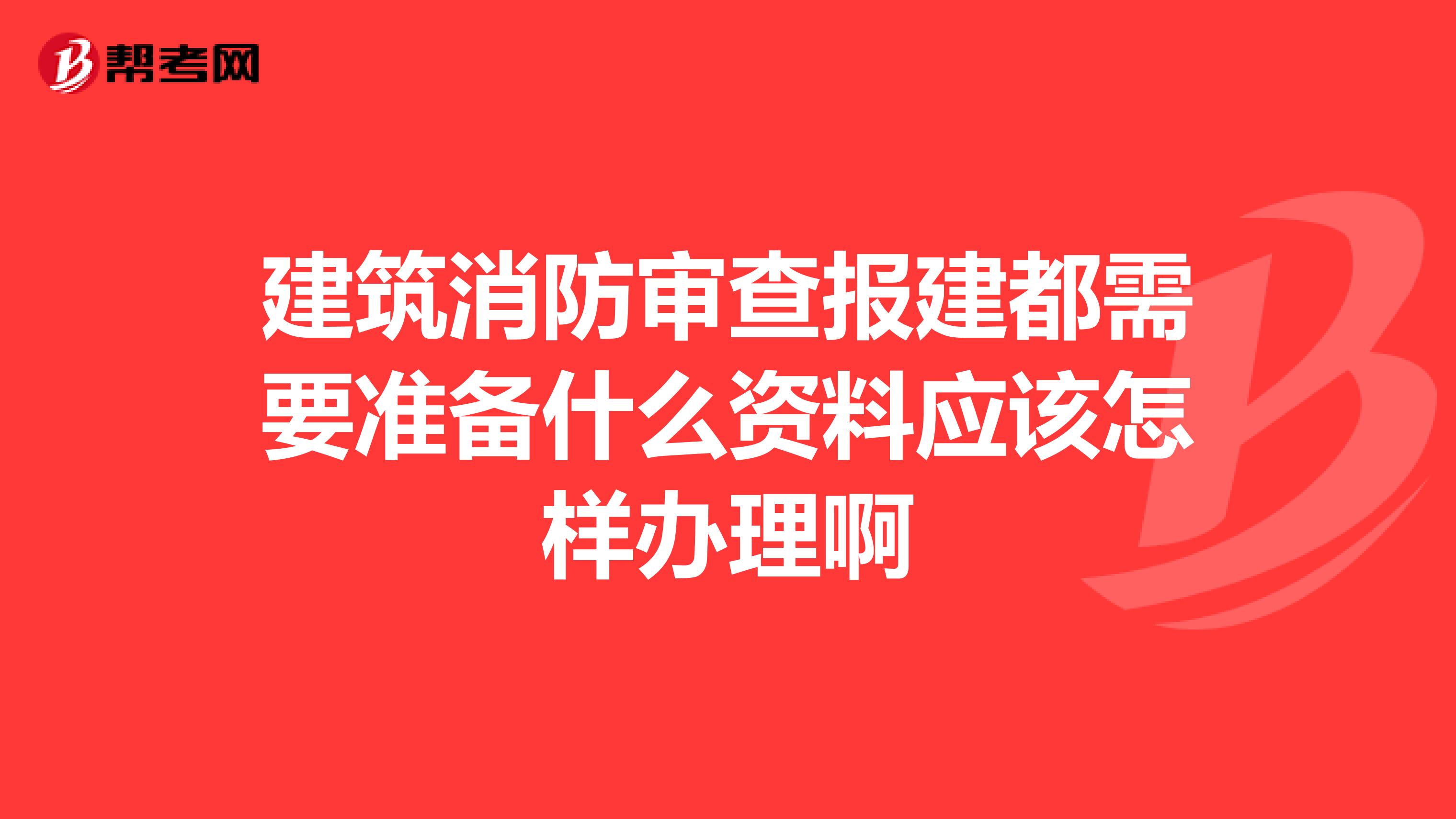 建筑消防审查报建都需要准备什么资料应该怎样办理啊