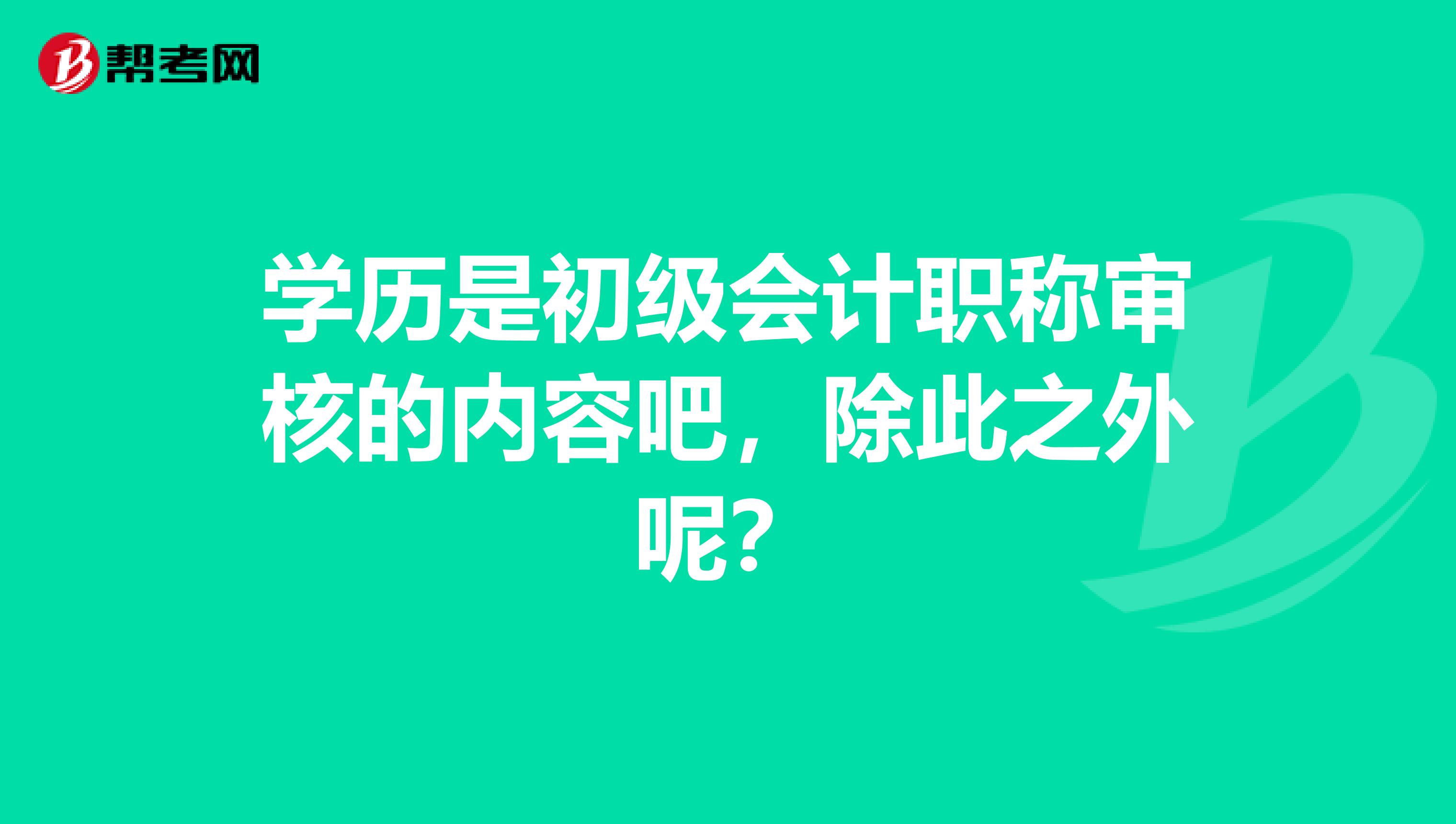 学历是初级会计职称审核的内容吧，除此之外呢？