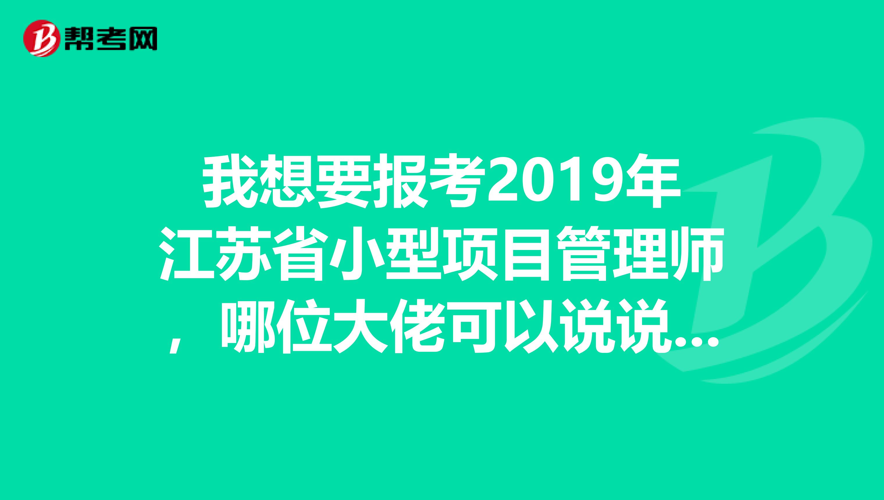 我想要报考2019年江苏省小型项目管理师,哪位大佬可以说说具体的报考条件是什么?