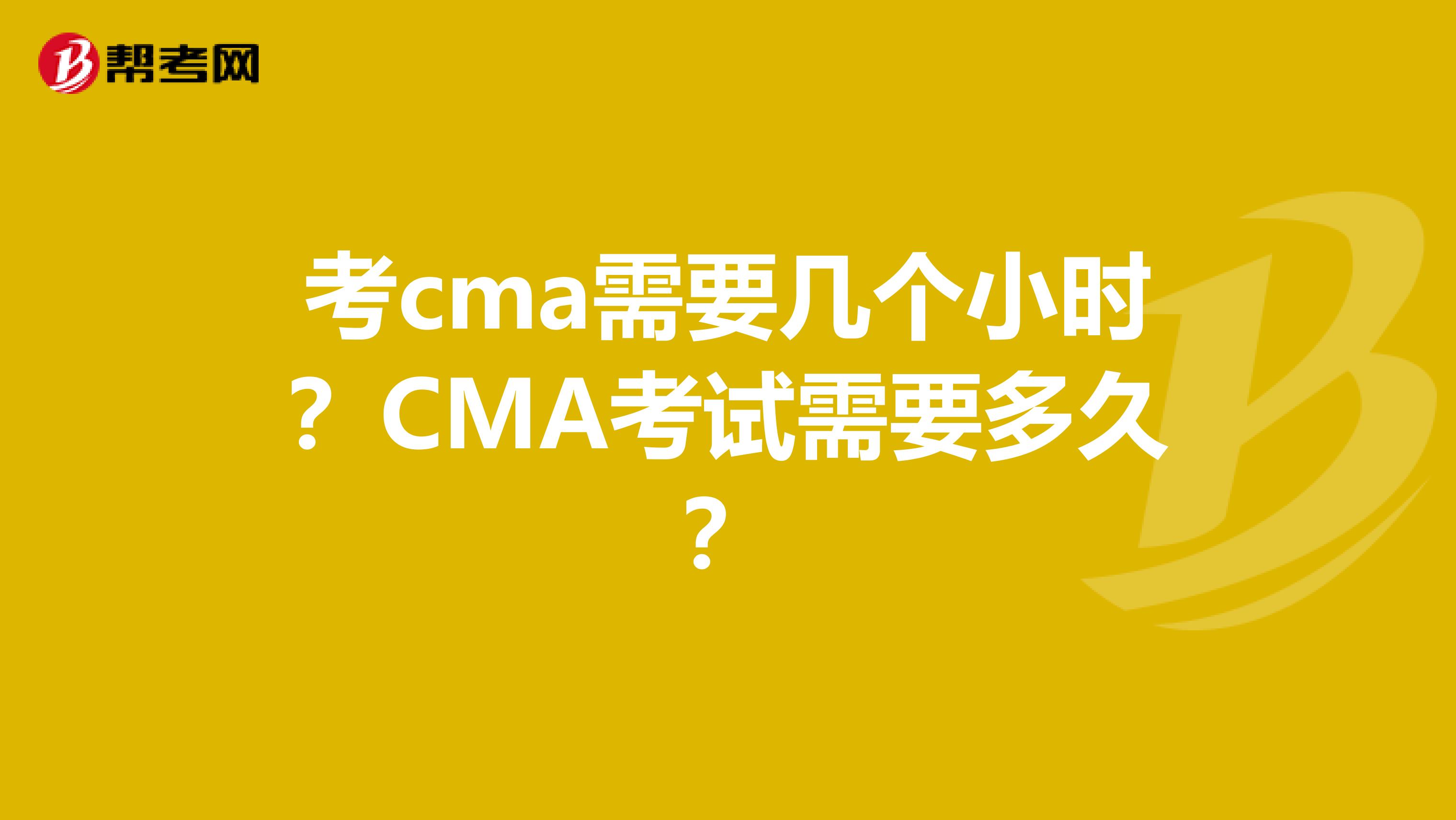 考cma需要几个小时？CMA考试需要多久？