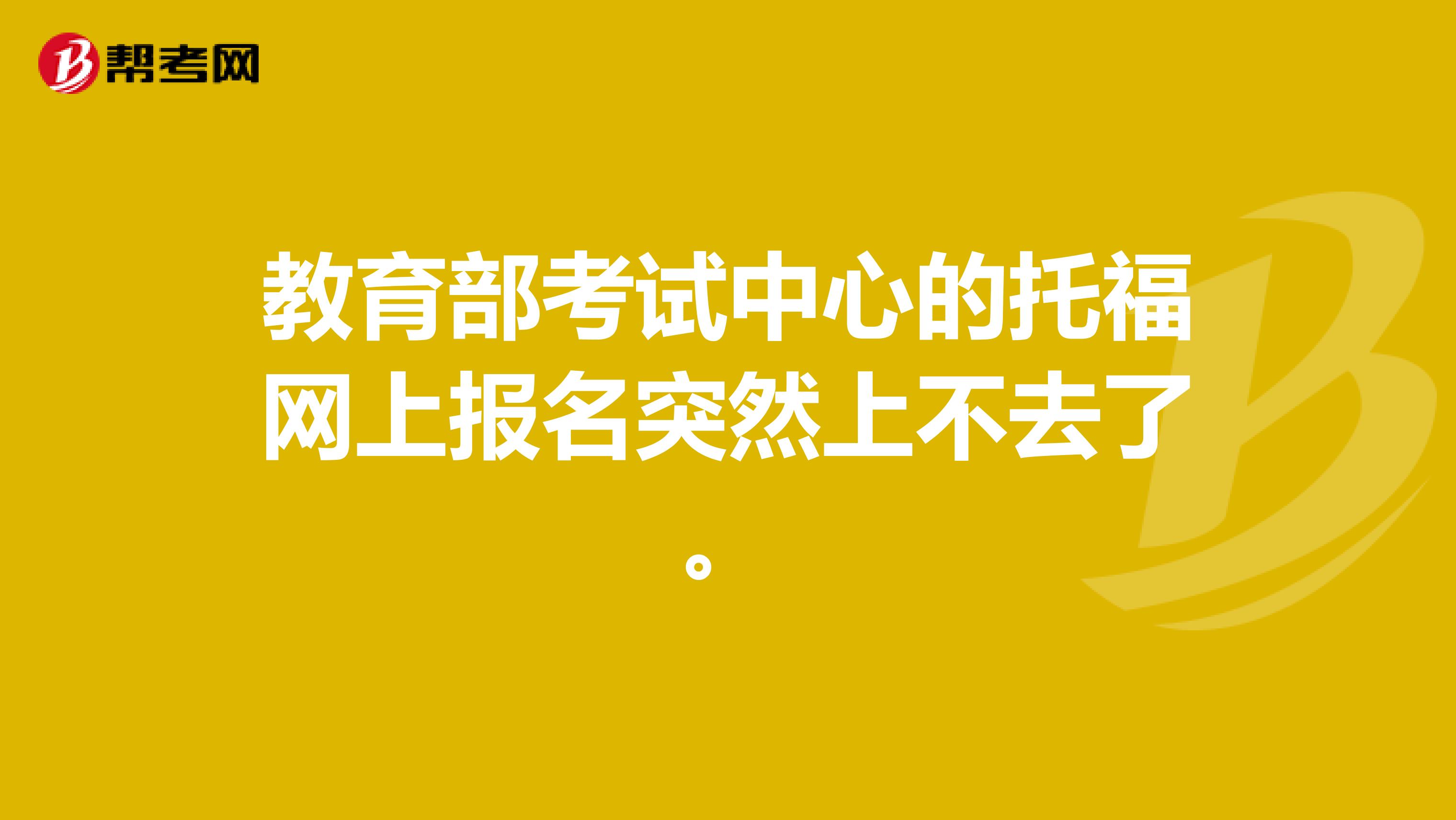 教育部考试中心的托福网上报名突然上不去了。
