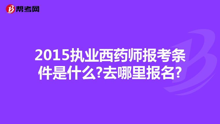 2015执业西药师报考条件是什么?去哪里报名?