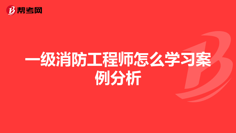 一级消防工程师怎么学习案例分析