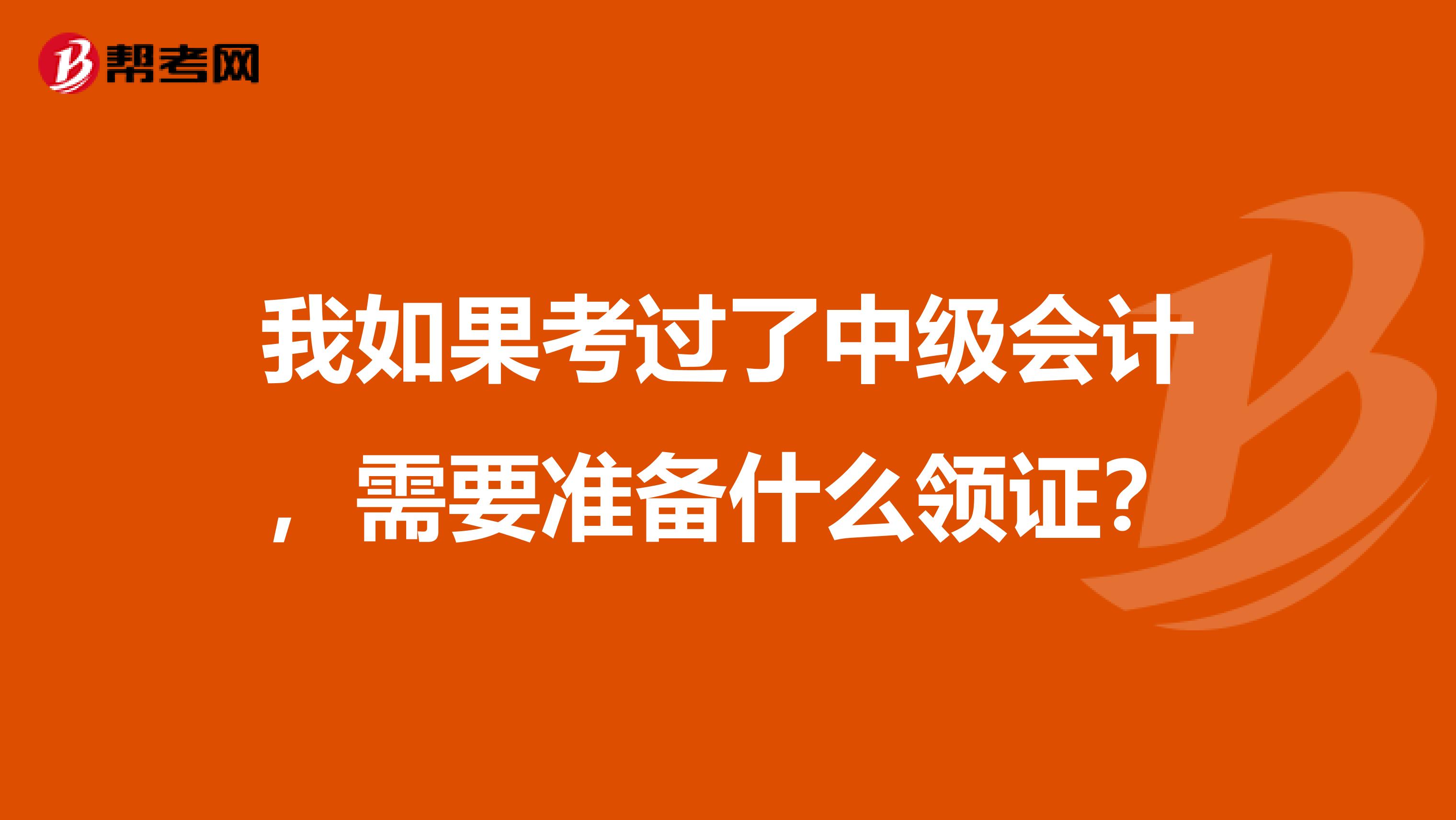 我如果考过了中级会计，需要准备什么领证？