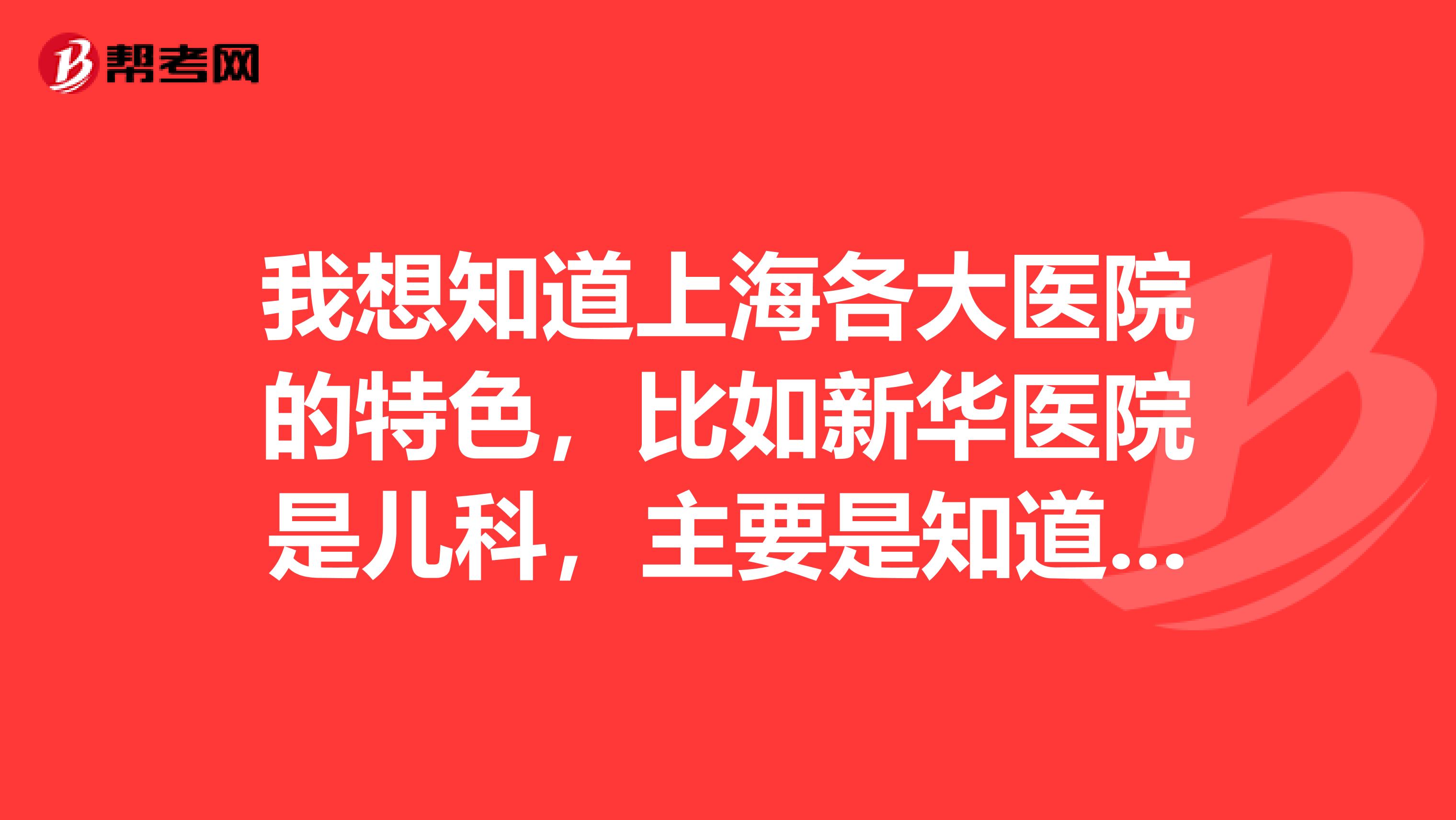 我想知道上海各大医院的特色，比如新华医院是儿科，主要是知道哪个医院的特色是心血管疾病或是神经内科？