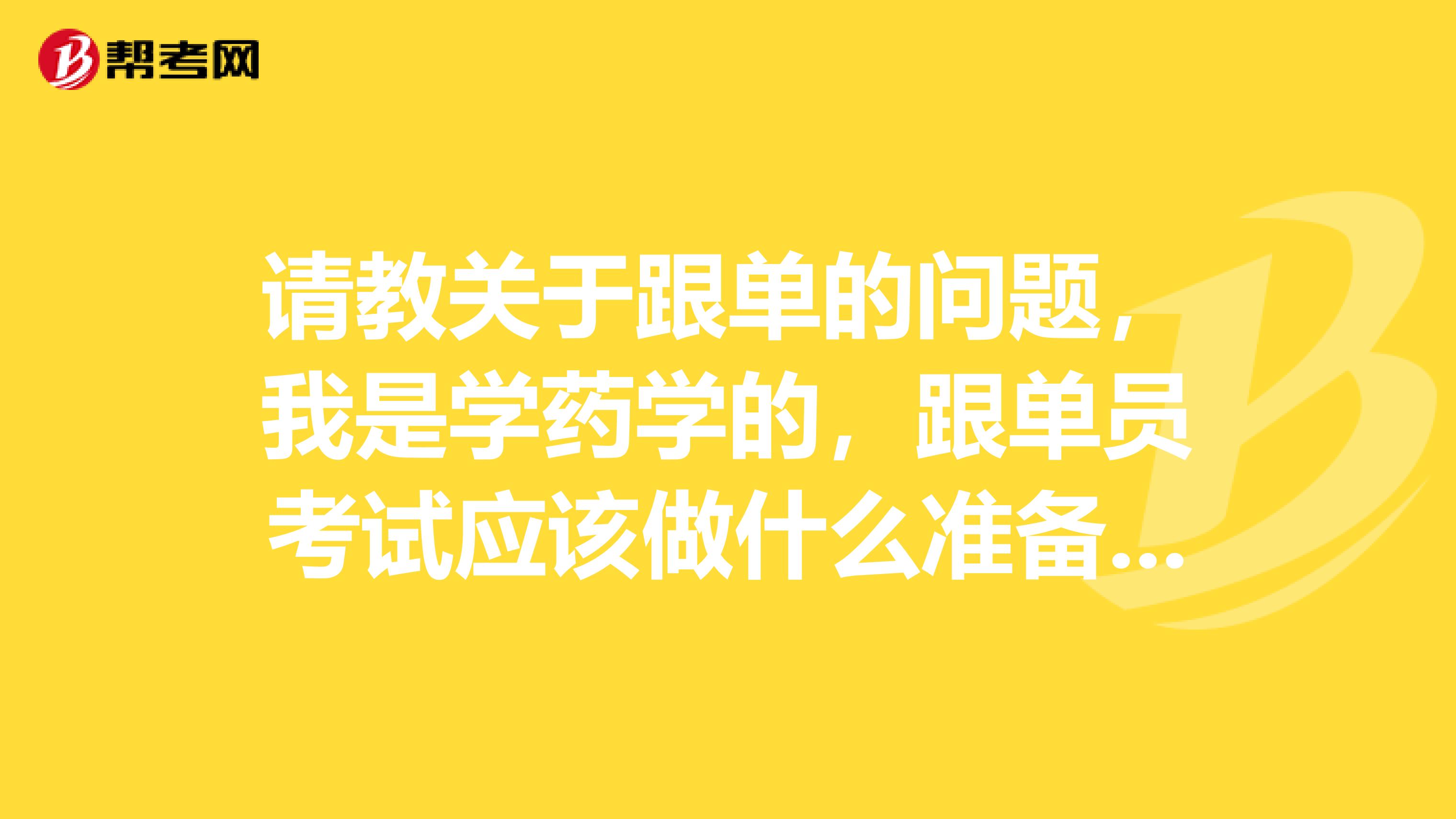 请教关于跟单的问题,我是学药学的,跟单员考试应该做什么准备,快考试了,很紧张