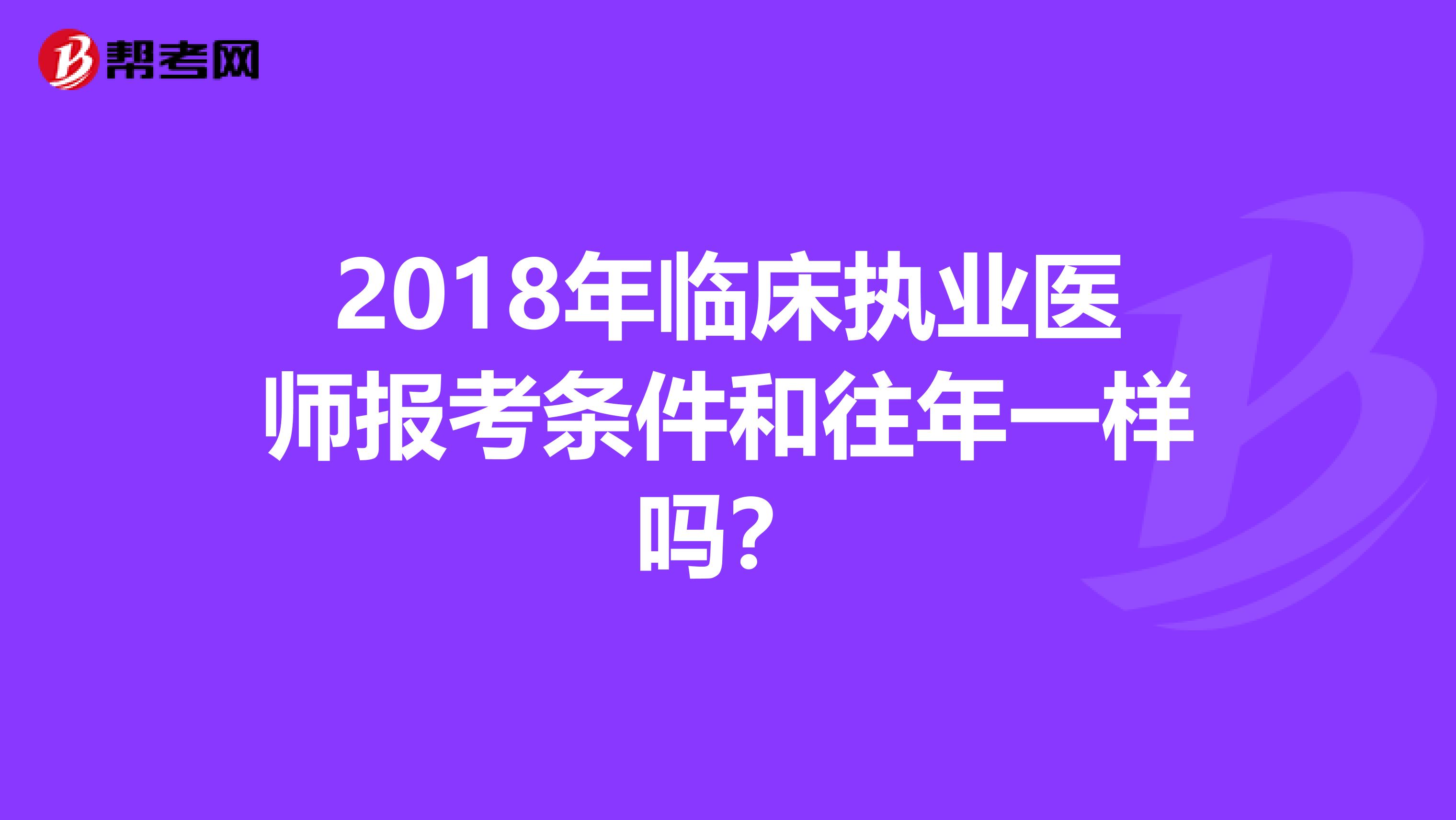 2018年临床执业医师报考条件和往年一样吗?