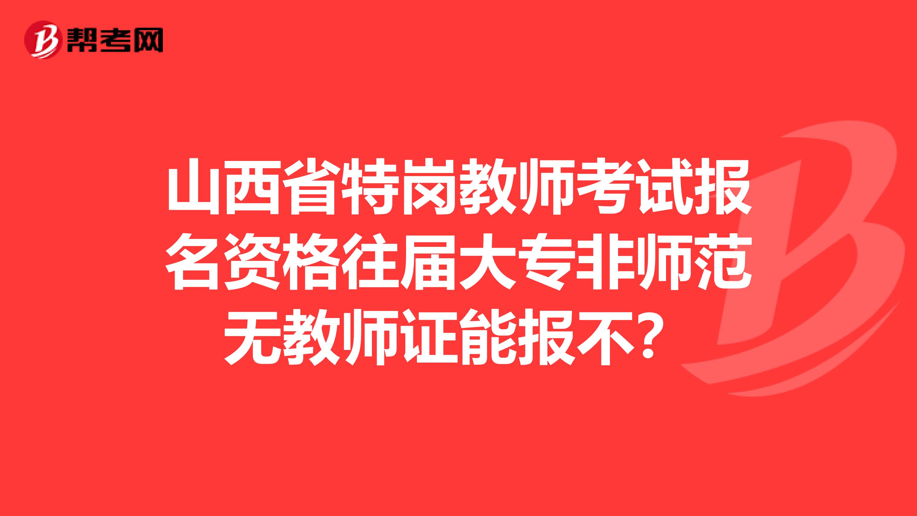 山西省特岗教师考试报名资格往届大专非师范无教师证能报不?
