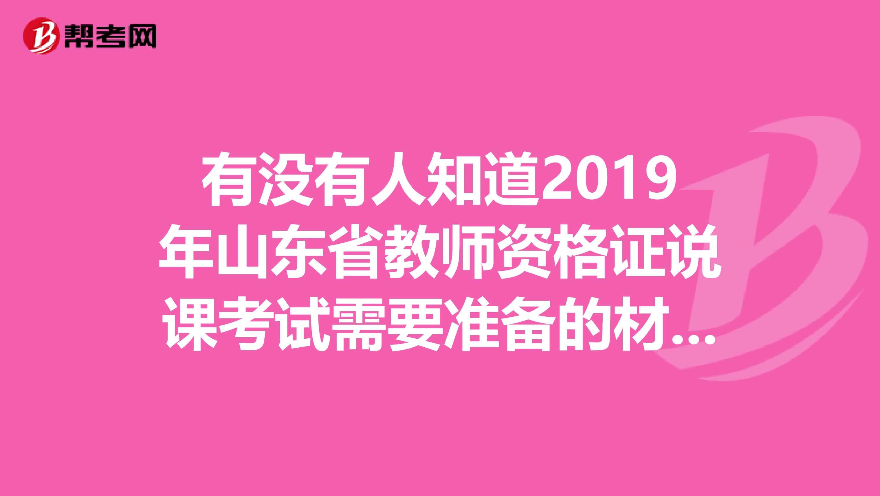 有没有人知道2019年山东省教师资格证说课考试需要准备的材料有哪些