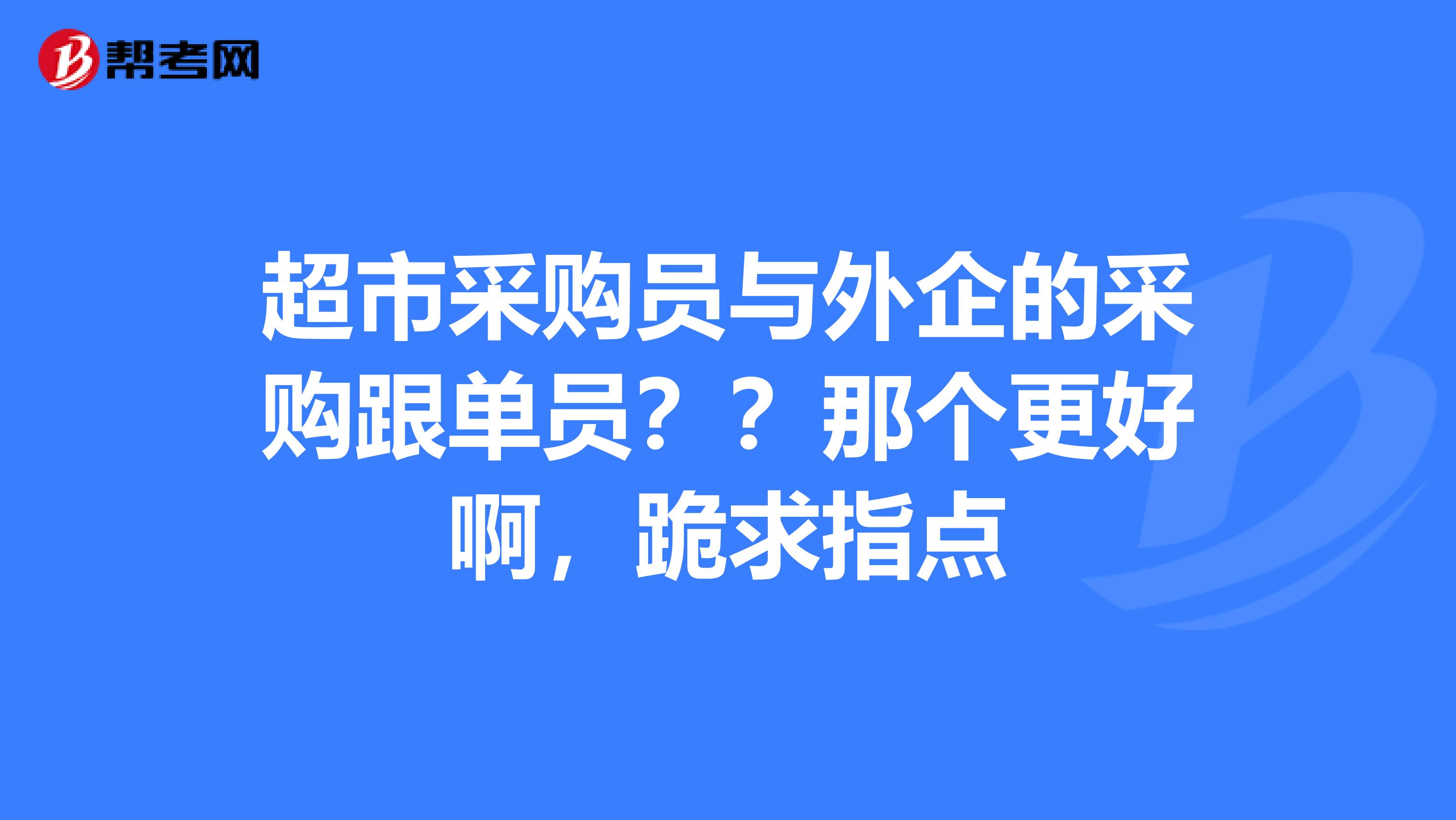 超市采购员与外企的采购跟单员？？那个更好啊，跪求指点