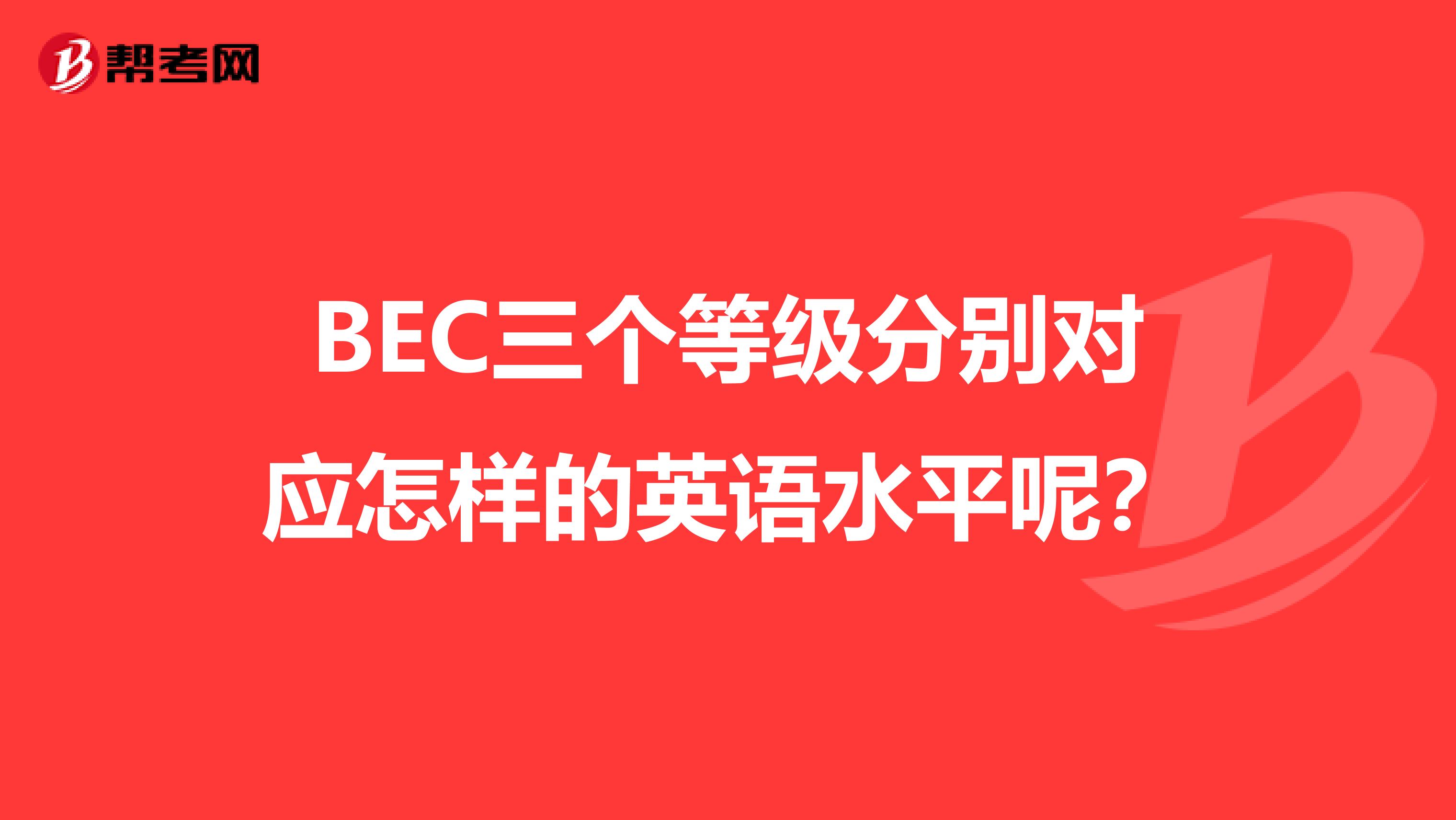 BEC三个等级分别对应怎样的英语水平呢？