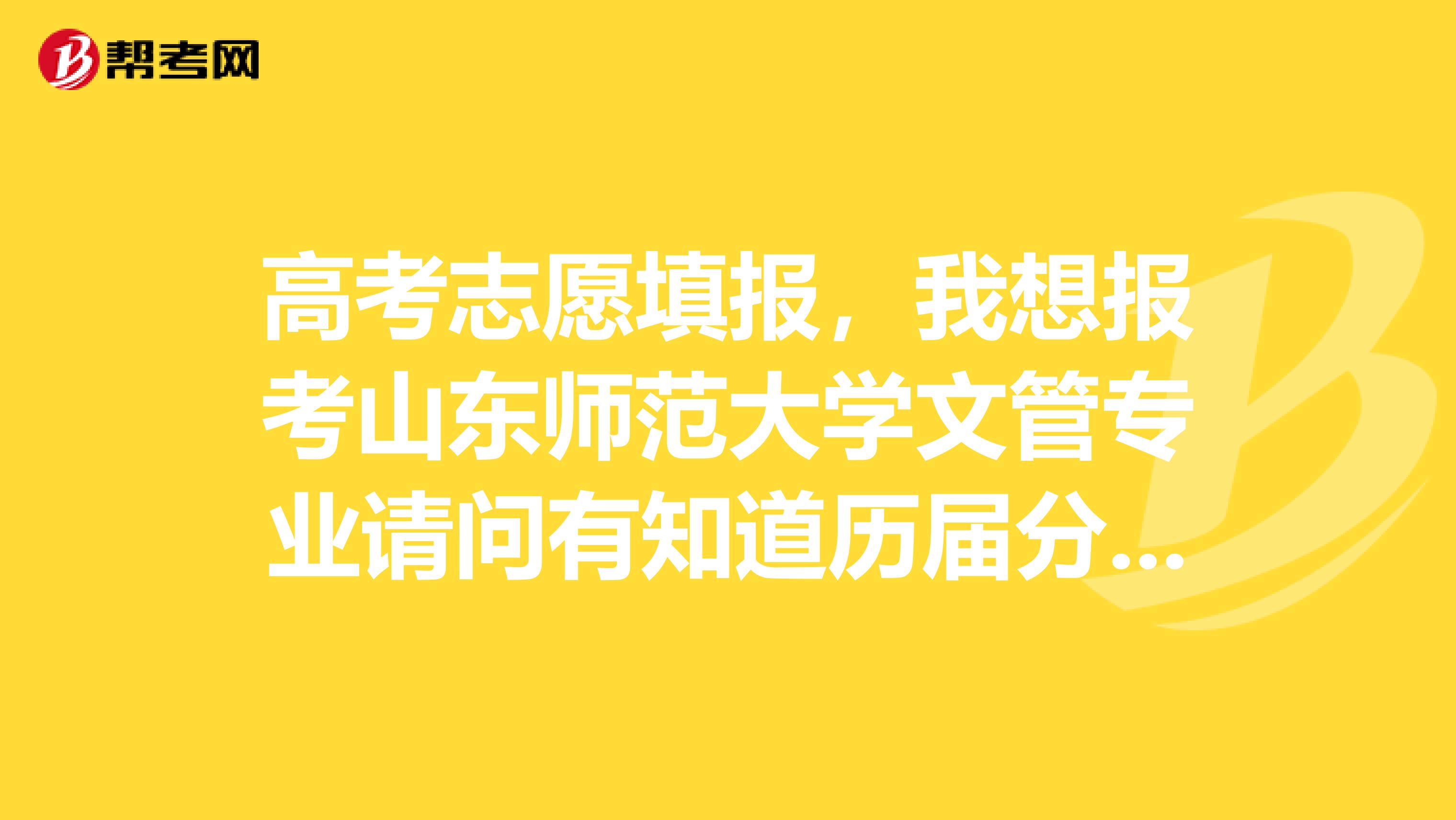 高考志愿填报,我想报考山东师范大学文管专业请问有知道历届分数线的吗