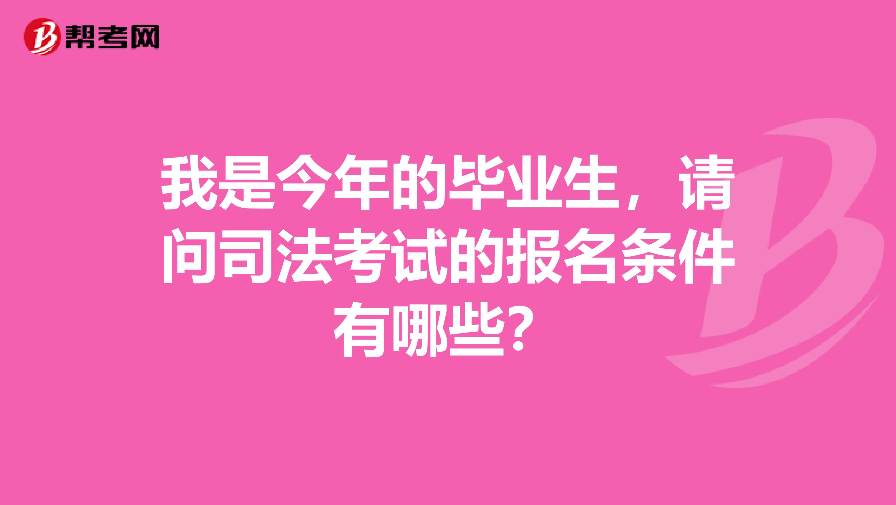 我是今年的毕业生,请问司法考试的报名条件有哪些?