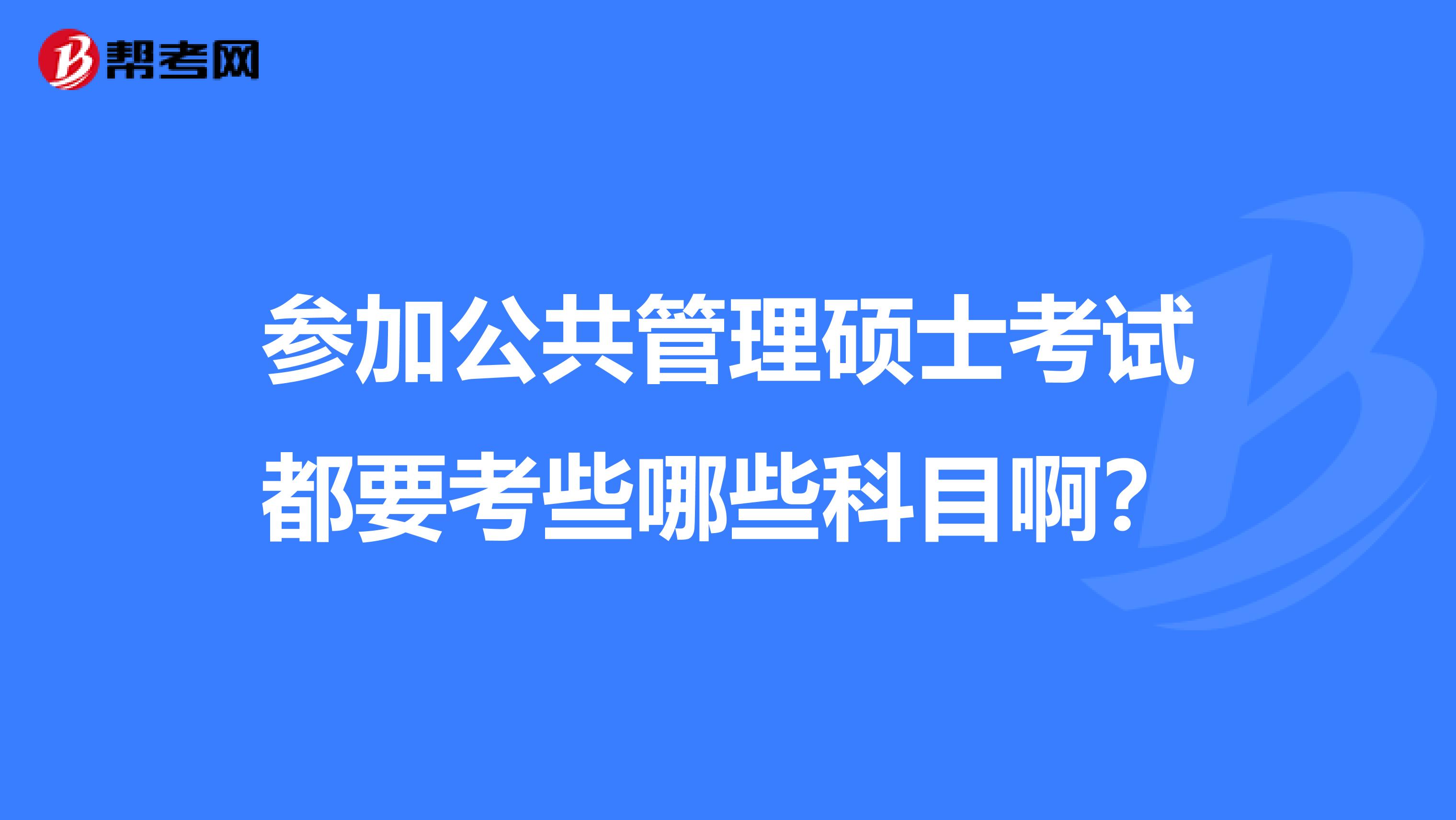 参加公共管理硕士考试都要考些哪些科目啊？