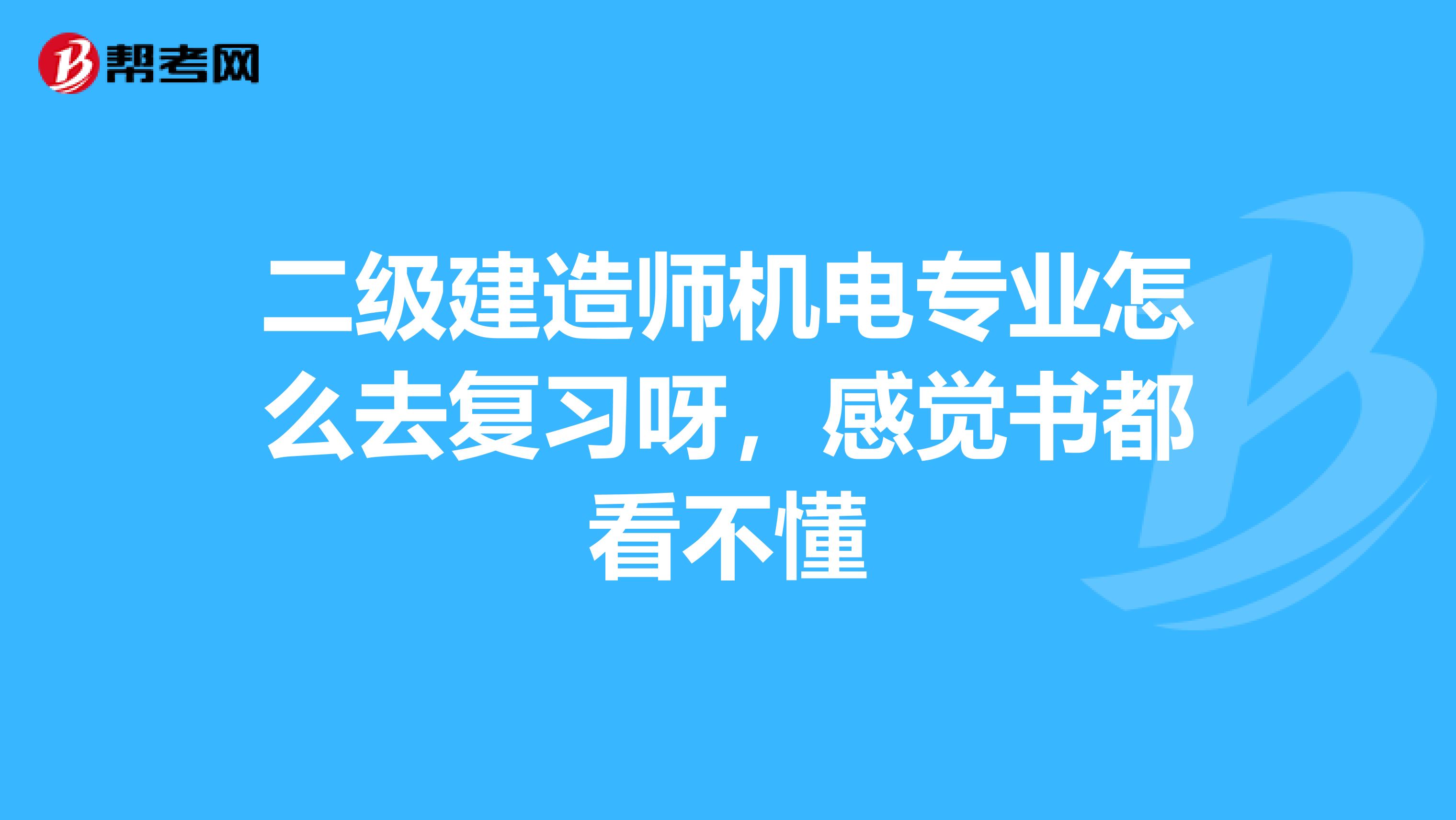 二级建造师机电专业怎么去复习呀,感觉书都看不懂