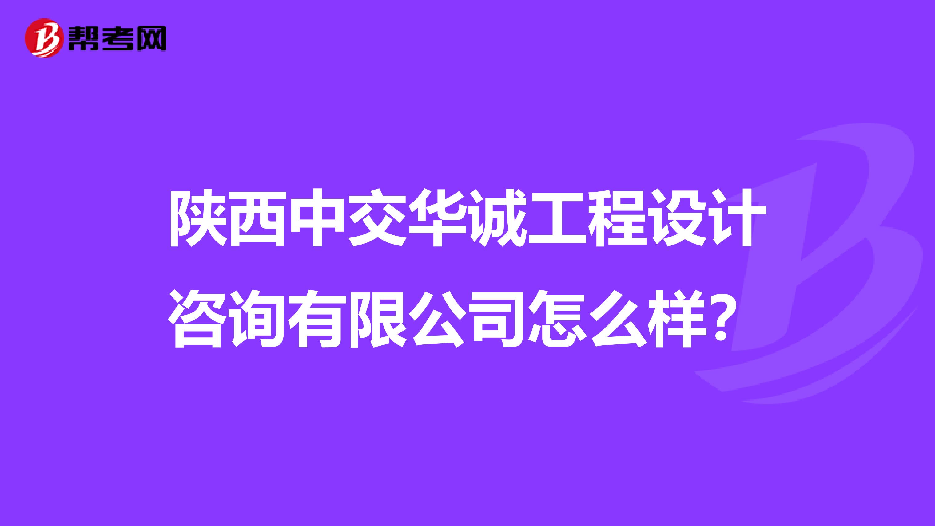 陕西中交华诚工程设计咨询有限公司怎么样？
