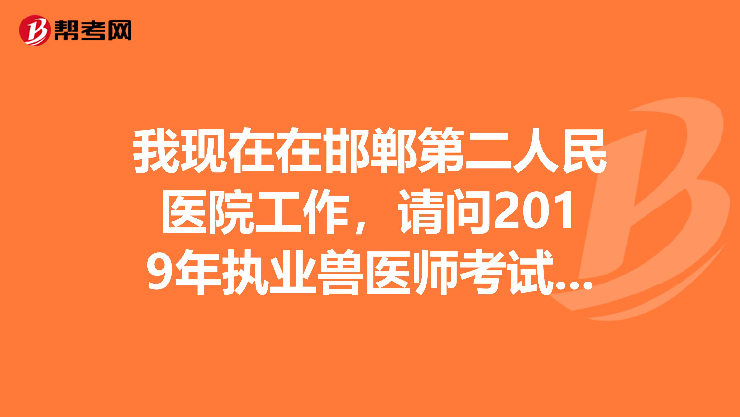 我现在在邯郸第二人民医院工作，请问2019年执业兽医师考试通过率是多少?