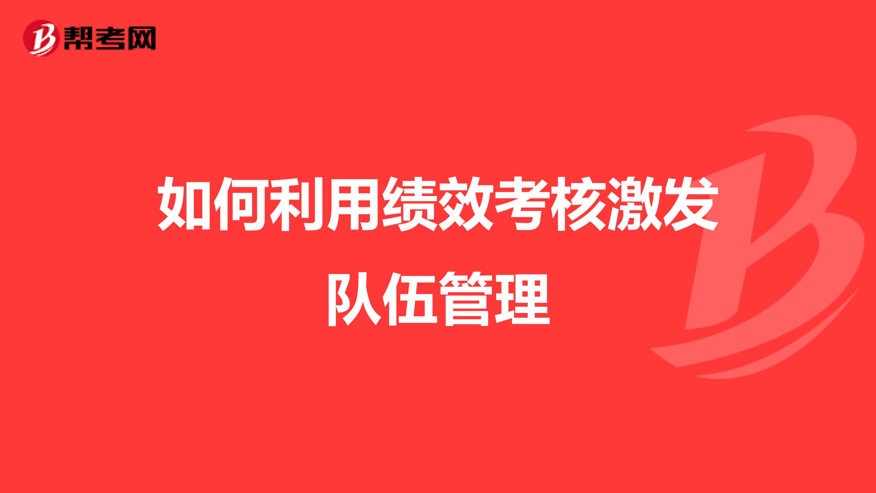 如何利用绩效考核激发队伍管理