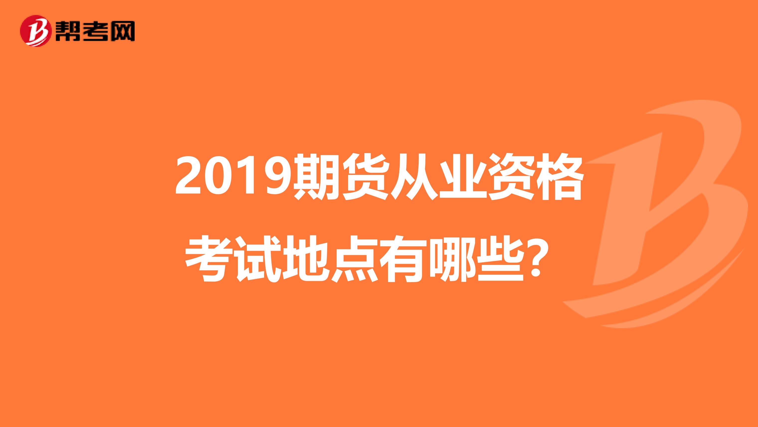 2019期貨從業(yè)資格考試地點(diǎn)有哪些？