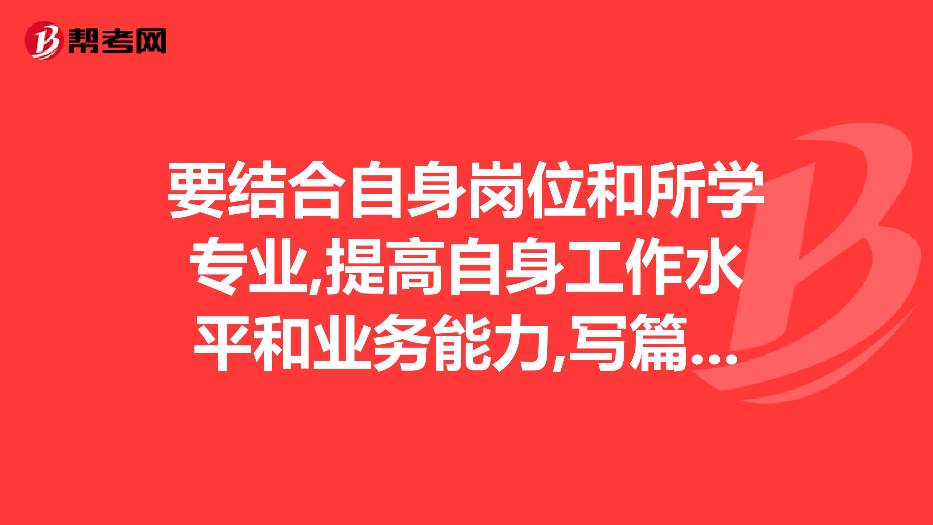 要结合自身岗位和所学专业,提高自身工作水平和业务能力,写篇论文,但不知如何下手