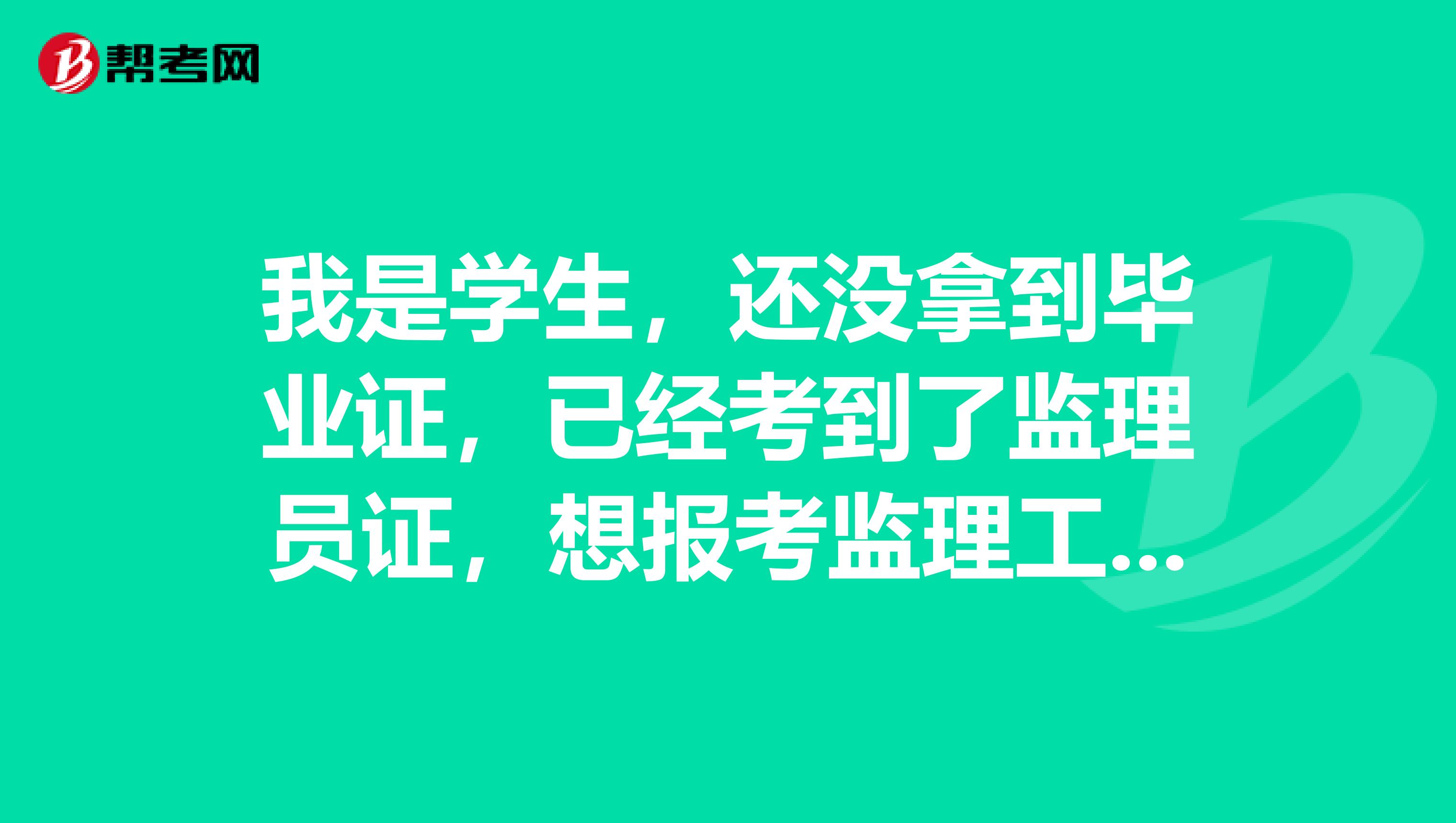 我是学生，还没拿到毕业证，已经考到了监理员证，想报考监理工程师，或者2级建造师的证，报考条件如何？