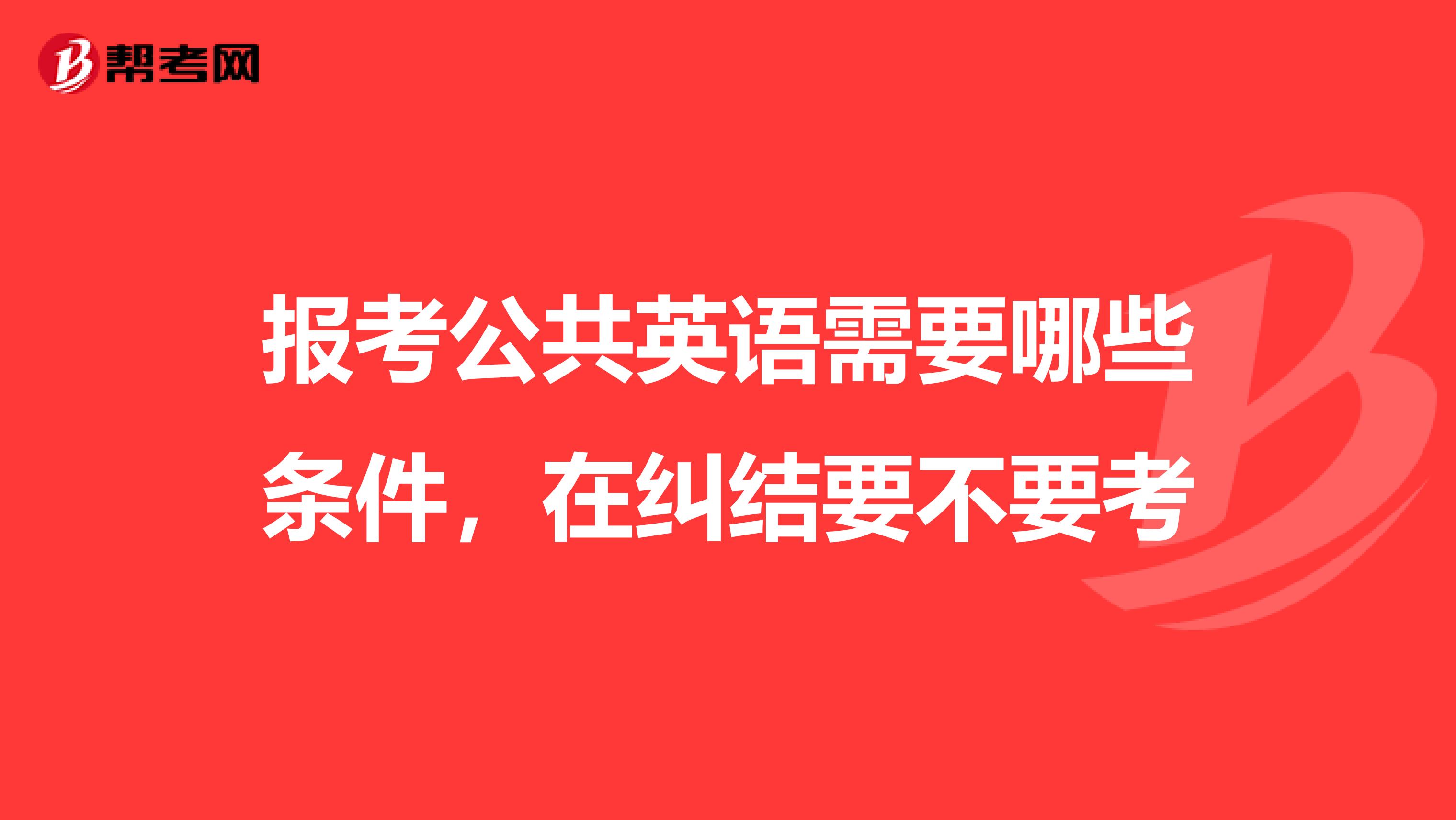 报考公共英语需要哪些条件，在纠结要不要考