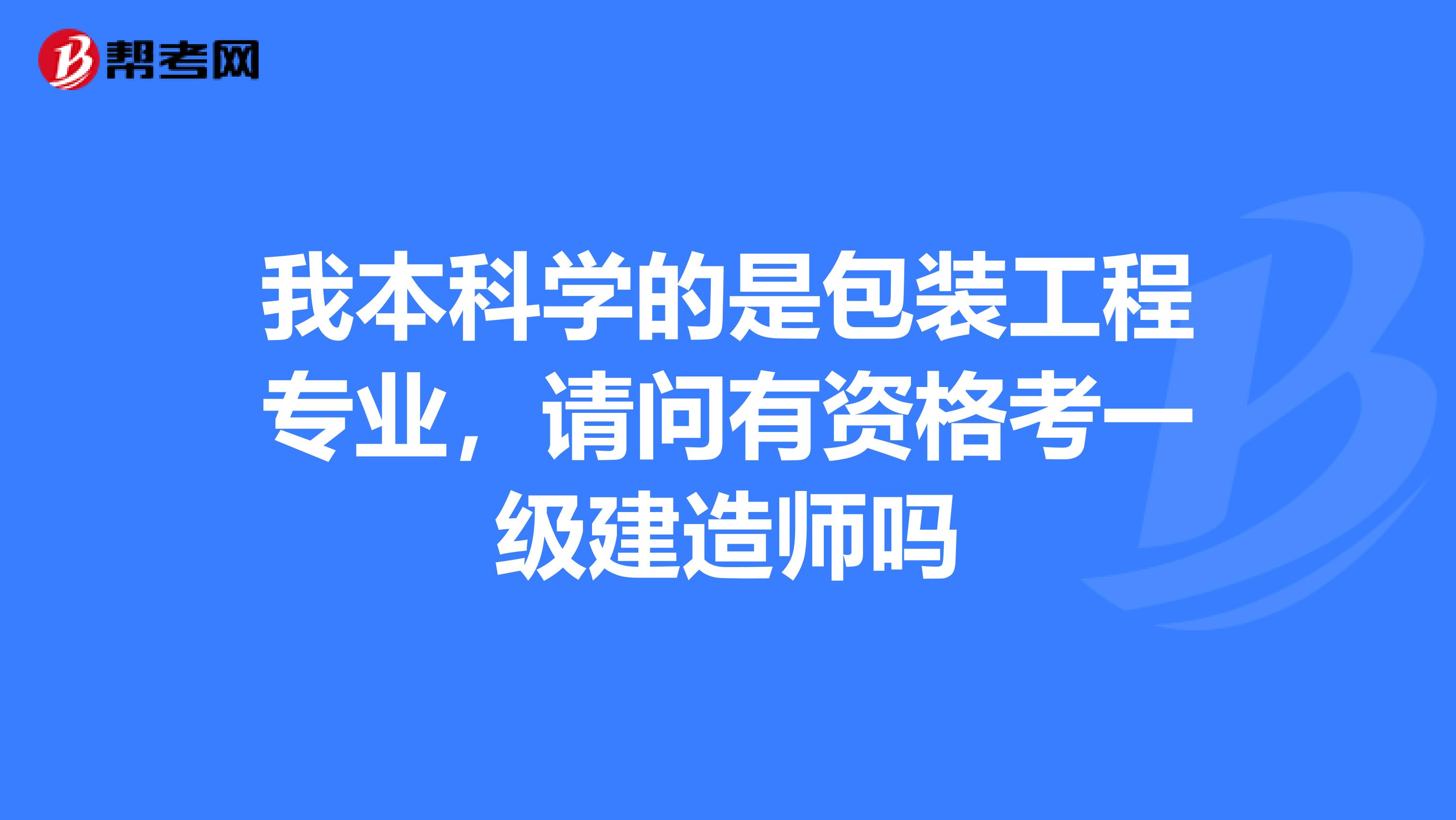 我本科学的是包装工程专业,请问有资格考一级建造师吗
