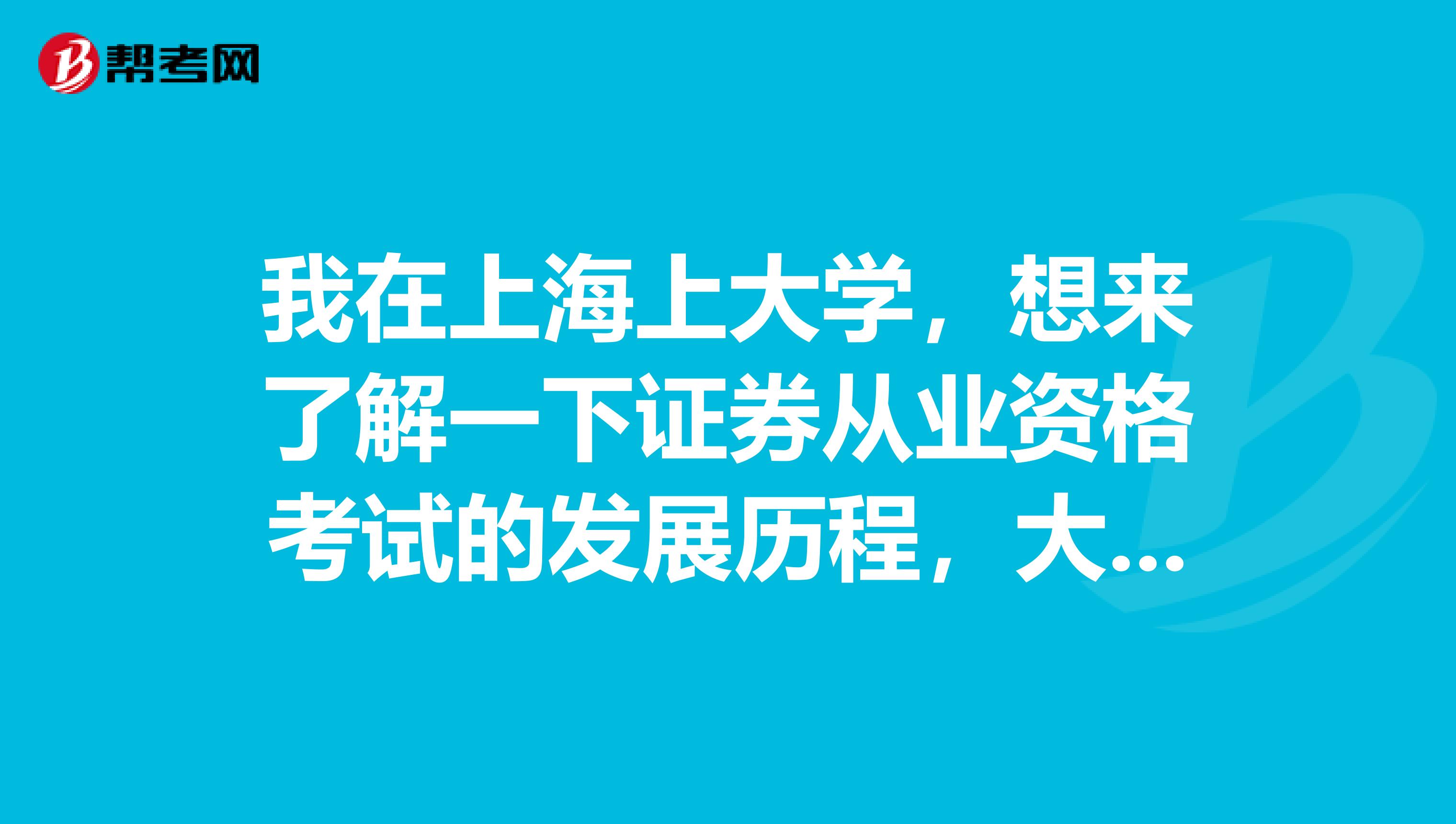 我在上海上大学，想来了解一下证券从业资格考试的发展历程，大神求解释