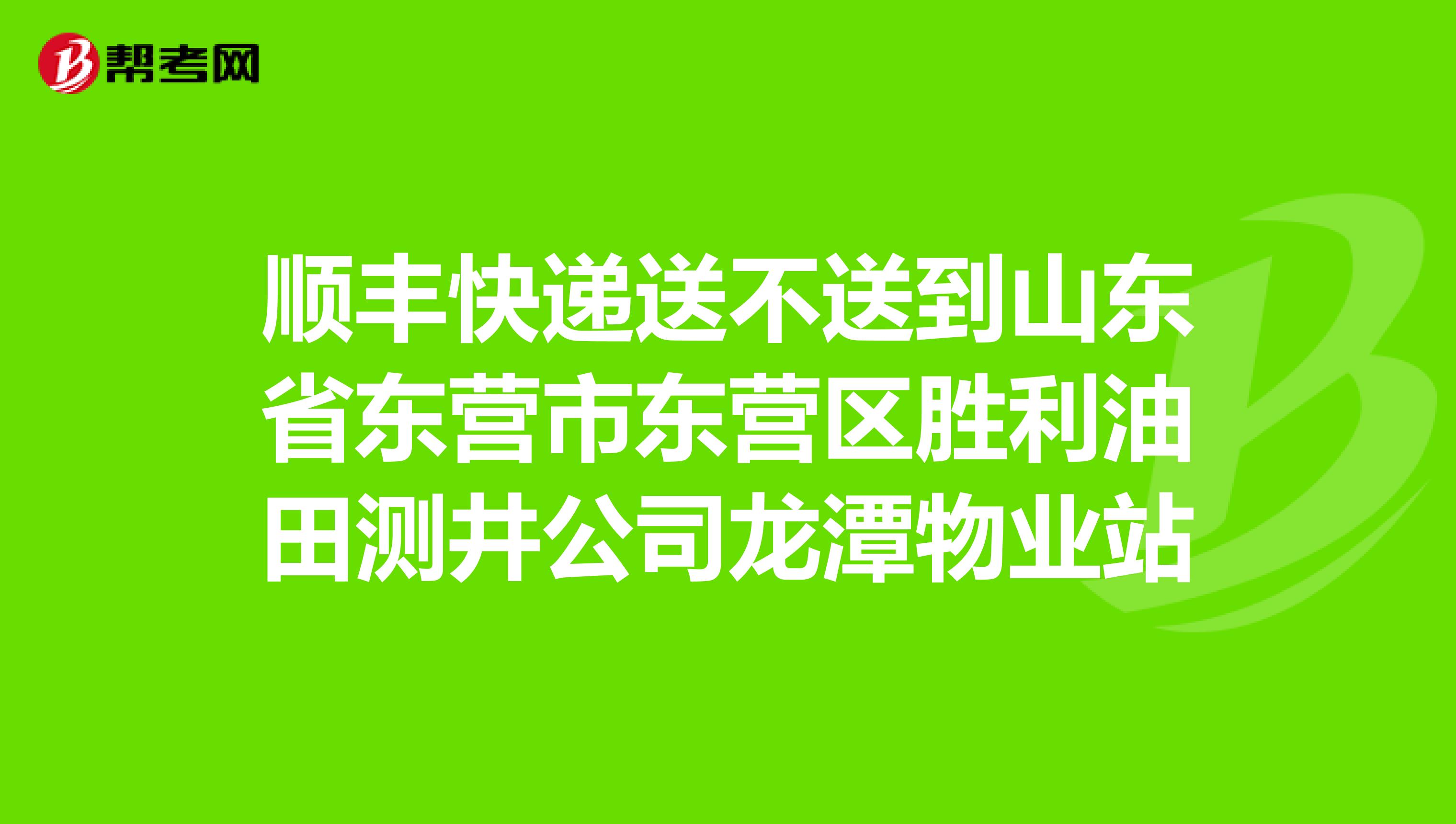 顺丰快递送不送到山东省东营市东营区胜利油田测井公司龙潭物业站