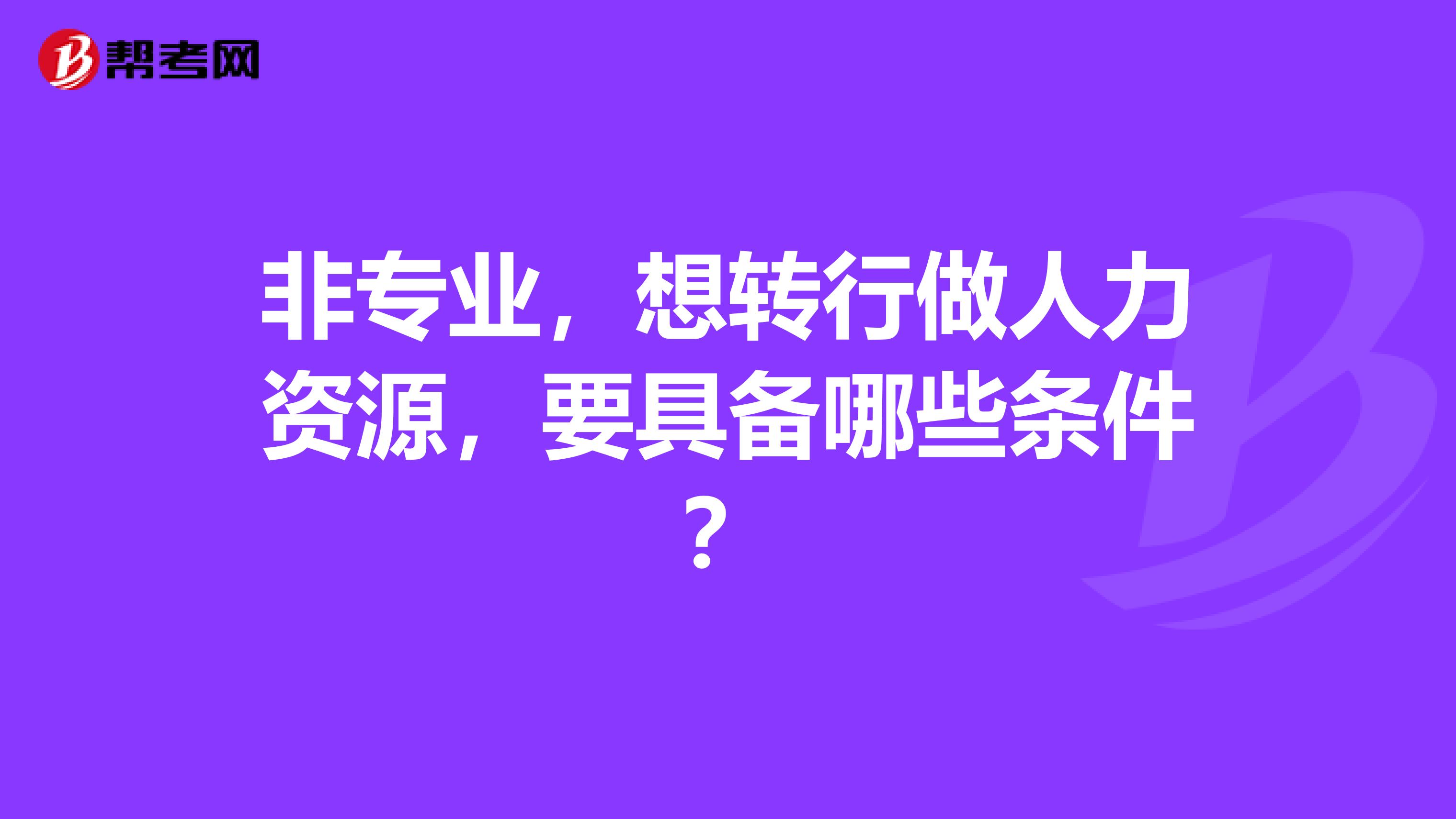 非专业,想转行做人力资源,要具备哪些条件?