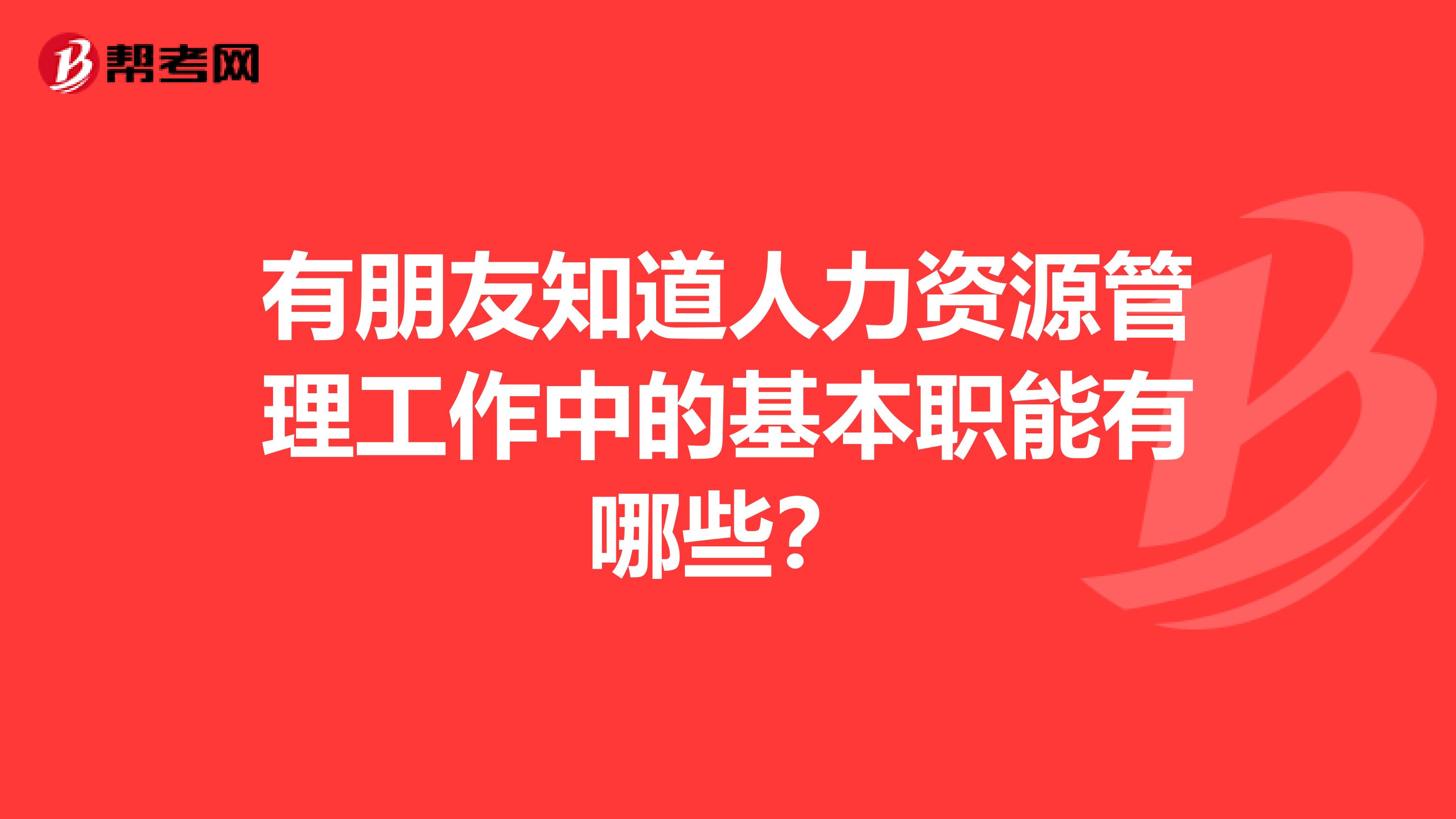 有朋友知道人力资源管理工作中的基本职能有哪些?