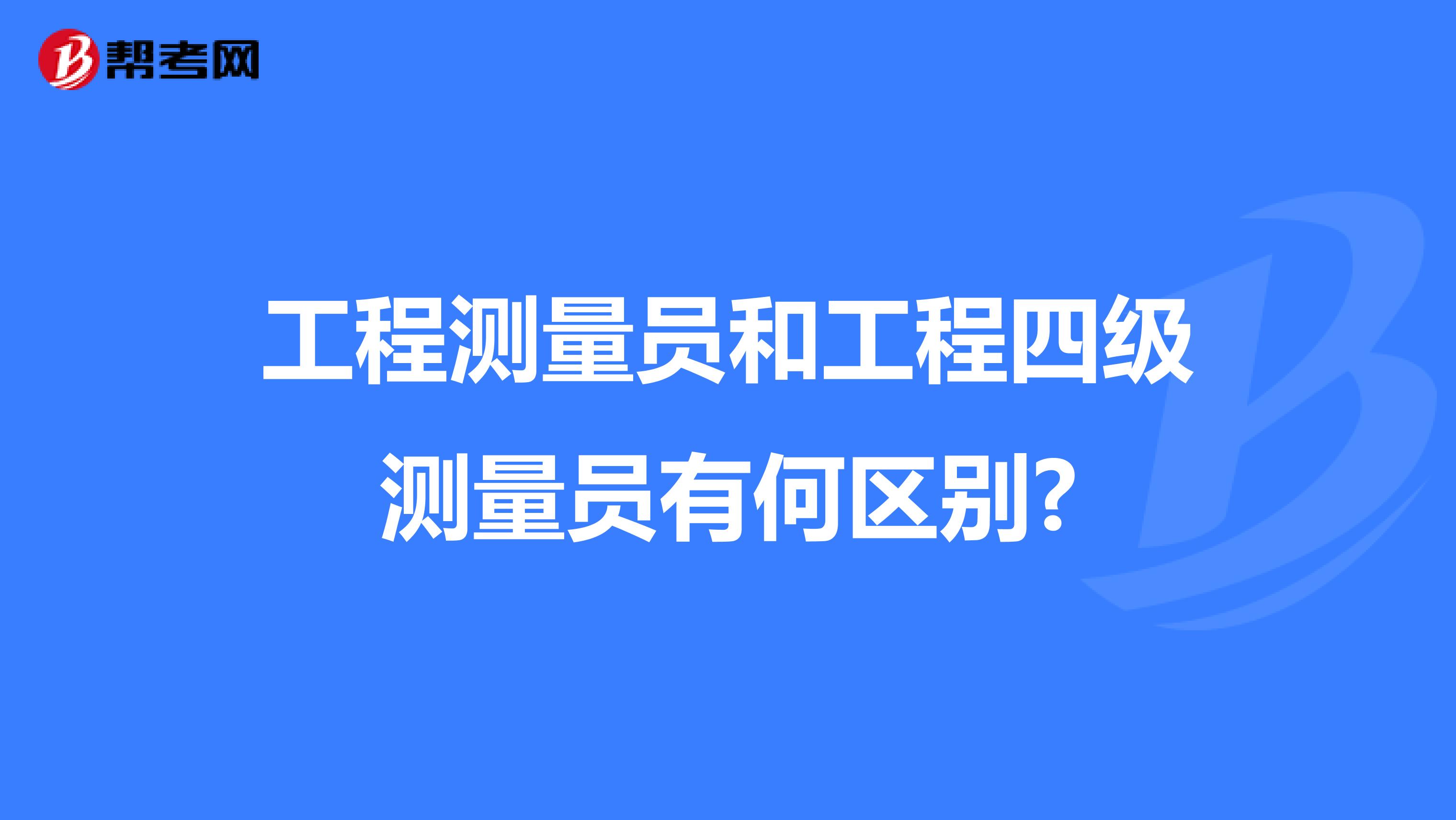 工程测量员和工程四级测量员有何区别?