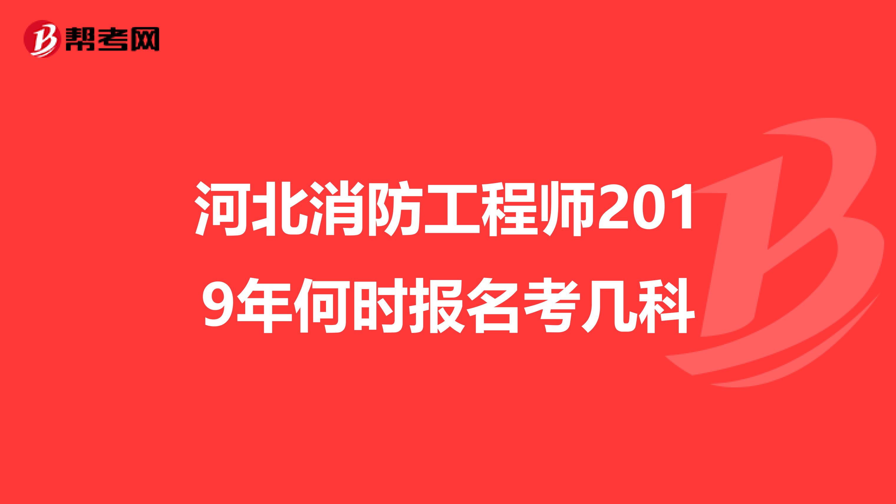 河北消防工程师2019年何时报名考几科