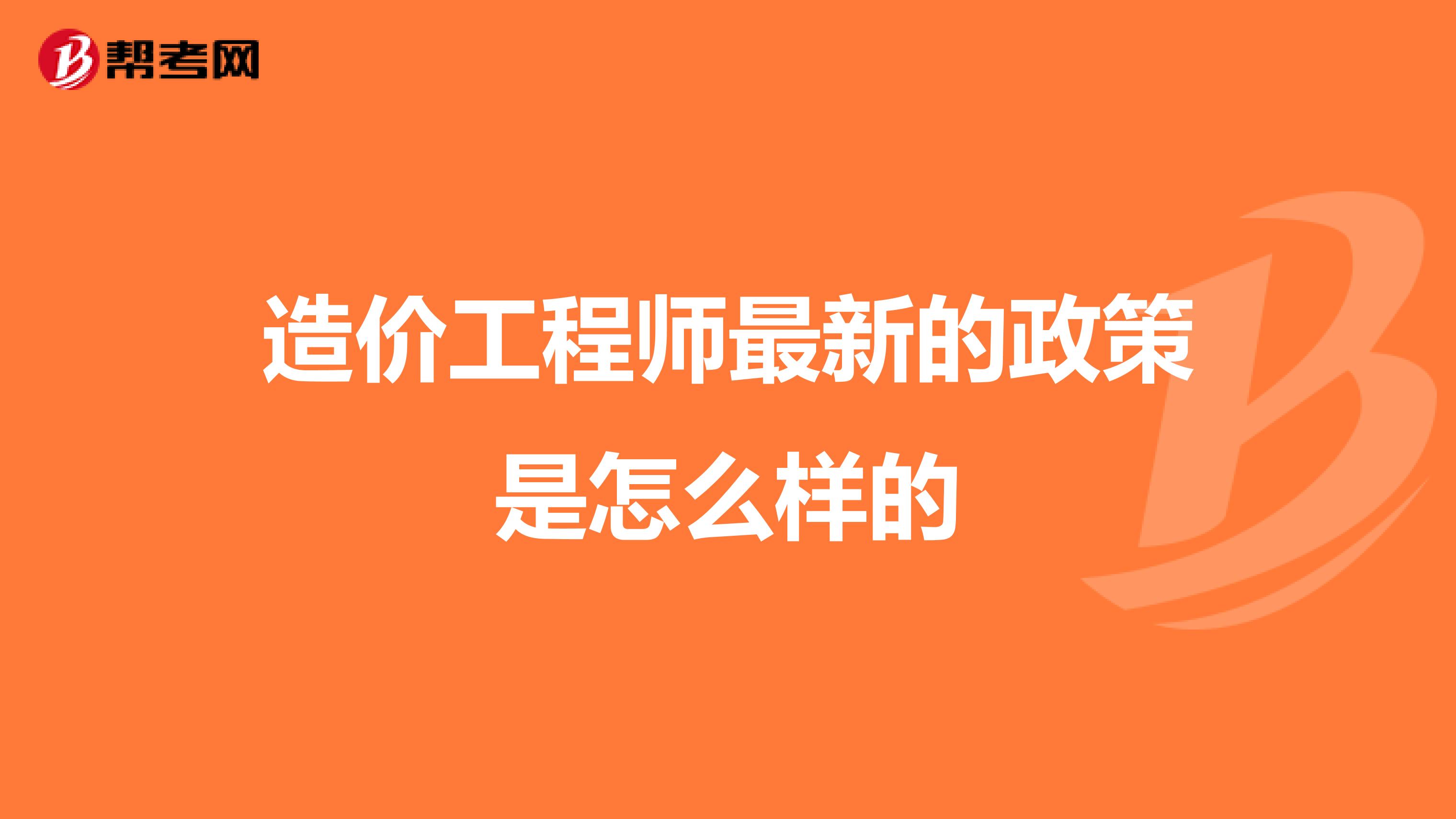 造价工程师最新的政策是怎么样的